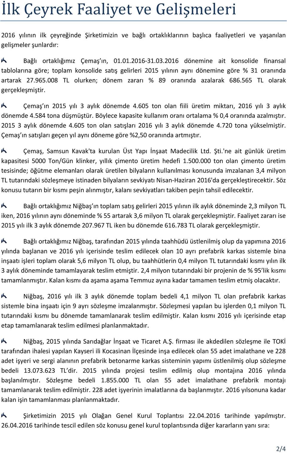 008 TL olurken; dönem zararı % 89 oranında azalarak 686.565 TL olarak gerçekleşmiştir. Çemaş ın 2015 yılı 3 aylık dönemde 4.605 ton olan fiili üretim miktarı, 2016 yılı 3 aylık dönemde 4.