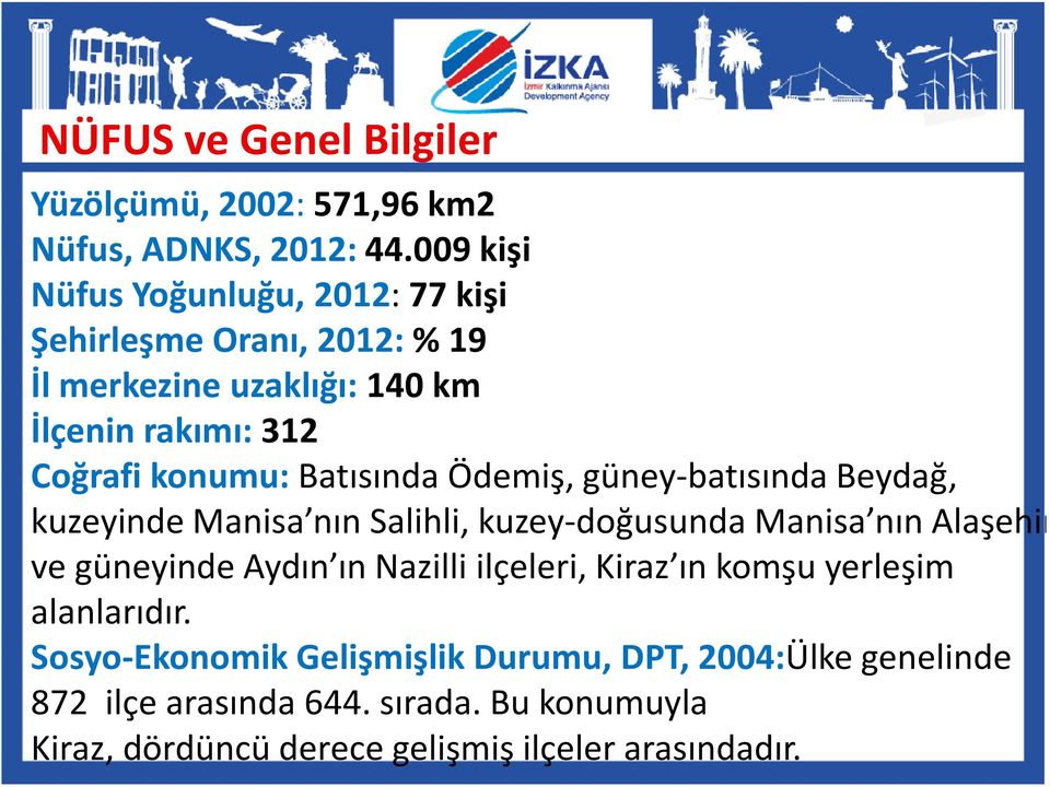 Batısında Ödemiş, güney-batısında Beydağ, kuzeyinde Manisa nın Salihli, kuzey-doğusunda Manisa nın Alaşehir ve güneyinde Aydın ın Nazilli