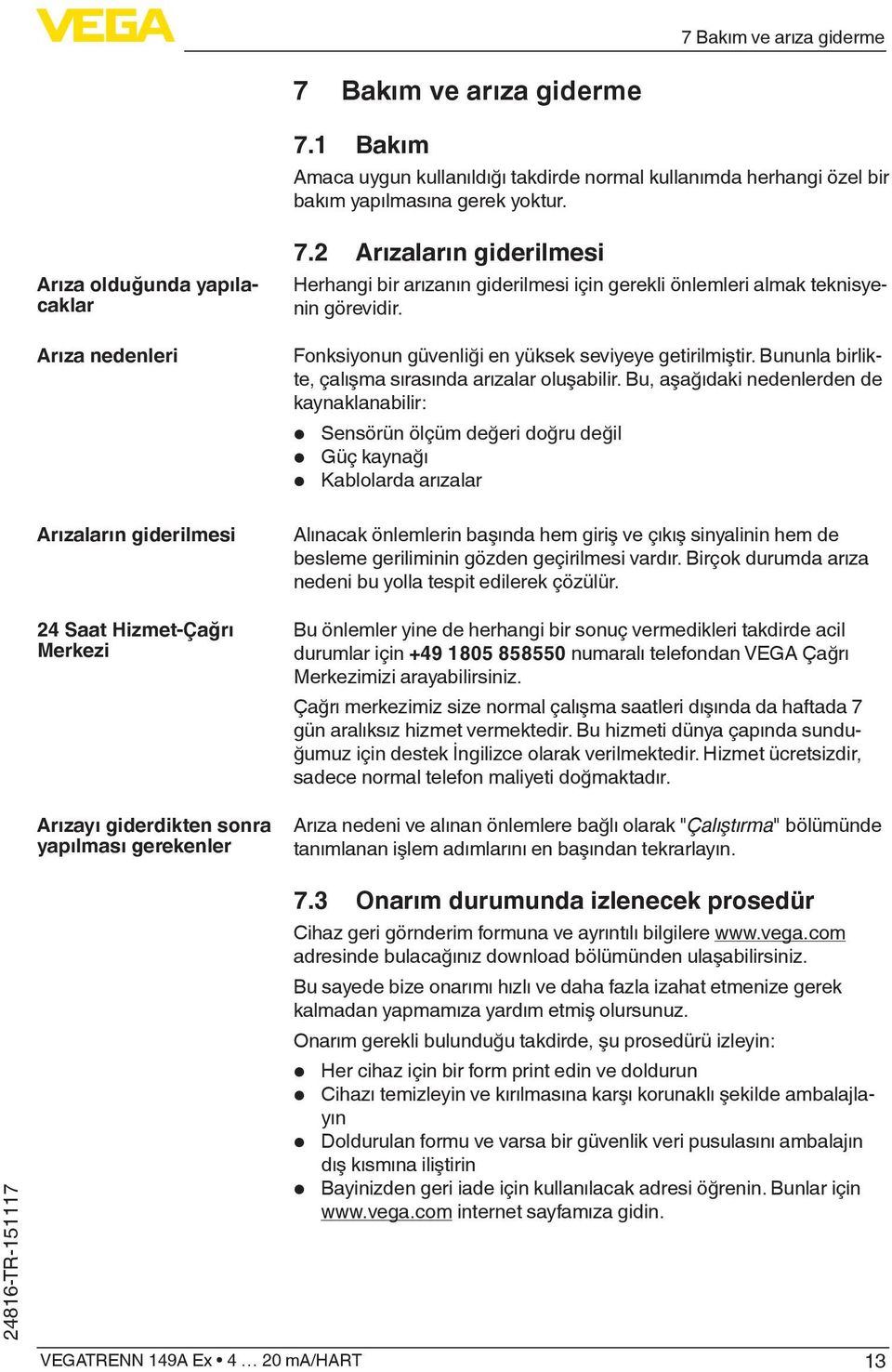 2 Arızaların giderilmesi Herhangi bir arızanın giderilmesi için gerekli önlemleri almak teknisyenin görevidir. Fonksiyonun güvenliği en yüksek seviyeye getirilmiştir.