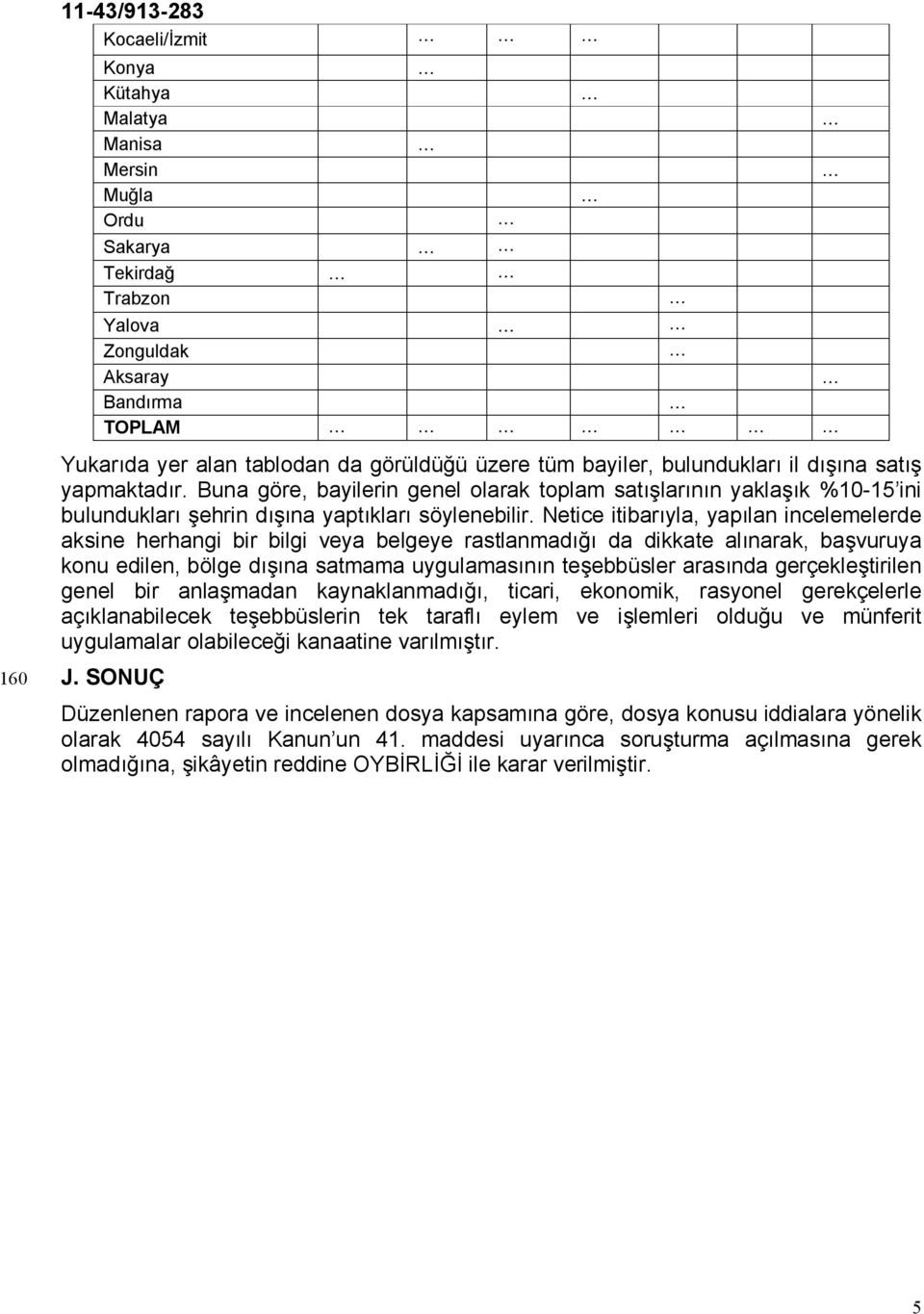 Netice itibarıyla, yapılan incelemelerde aksine herhangi bir bilgi veya belgeye rastlanmadığı da dikkate alınarak, başvuruya konu edilen, bölge dışına satmama uygulamasının teşebbüsler arasında