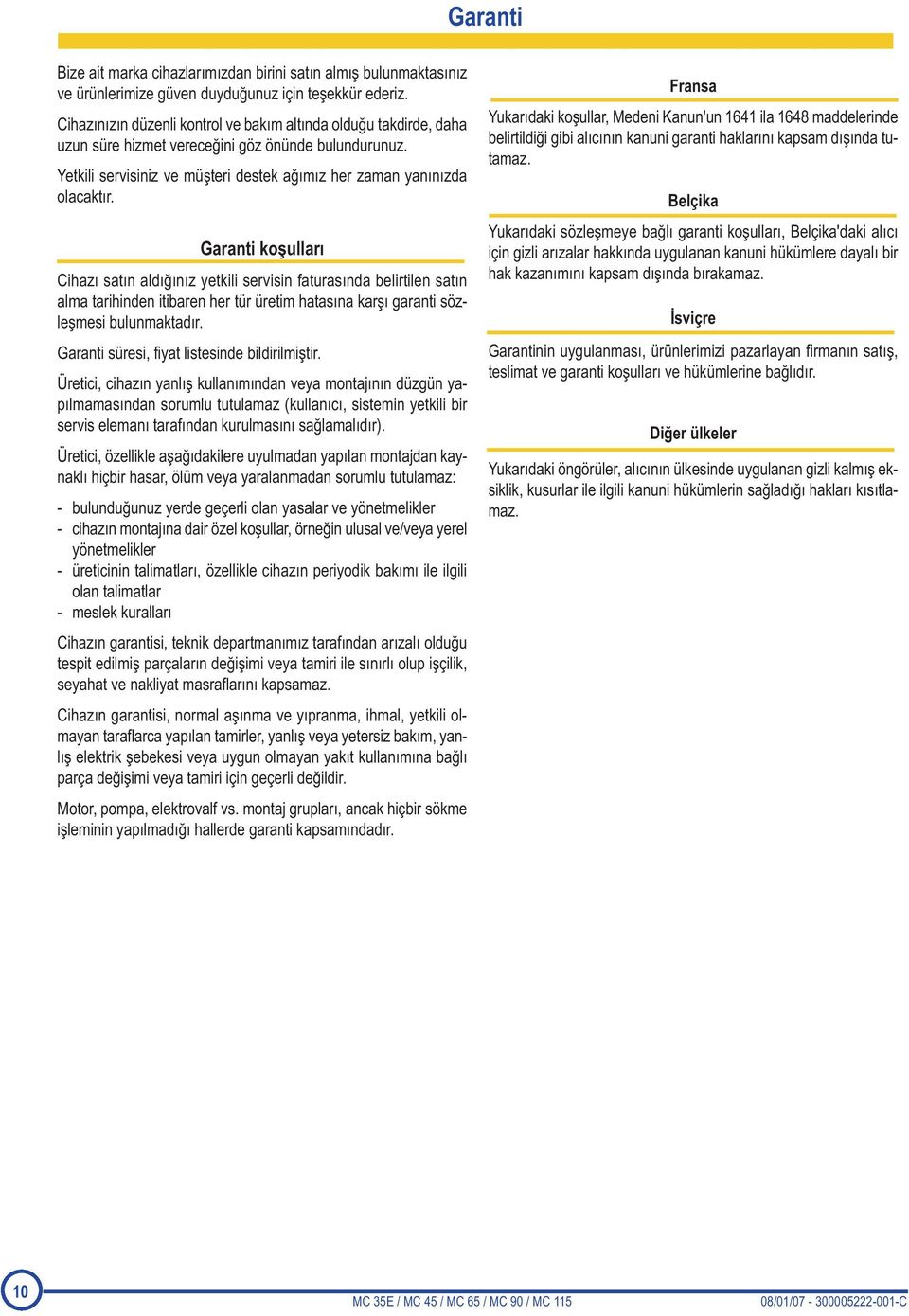 Garanti koşulları Cihazı satın aldığınız yetkili servisin faturasında belirtilen satın alma tarihinden itibaren her tür üretim hatasına karşı garanti sözleşmesi bulunmaktadır.