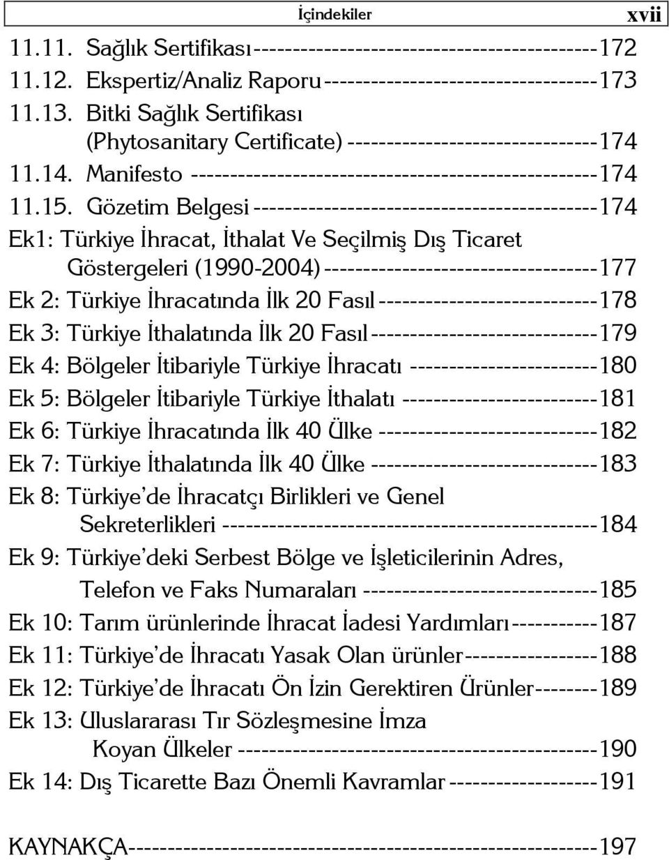 Gözetim Belgesi -------------------------------------------- 174 Ek1: Türkiye İhracat, İthalat Ve Seçilmiş Dış Ticaret Göstergeleri (1990-2004)----------------------------------- 177 Ek 2: Türkiye