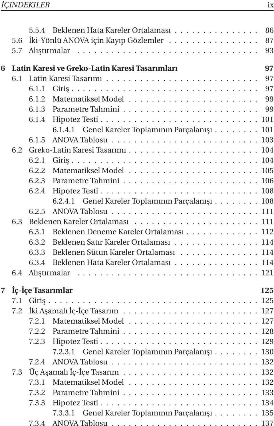 2 Greko-LatinKaresiTasarımı...104 6.2.1 Giriş...104 6.2.2 MatematikselModel...105 6.2.3 ParametreTahmini...106 6.2.4 HipotezTesti...108 6.2.4.1 Genel Kareler Toplamının Parçalanışı...108 6.2.5 ANOVATablosu.