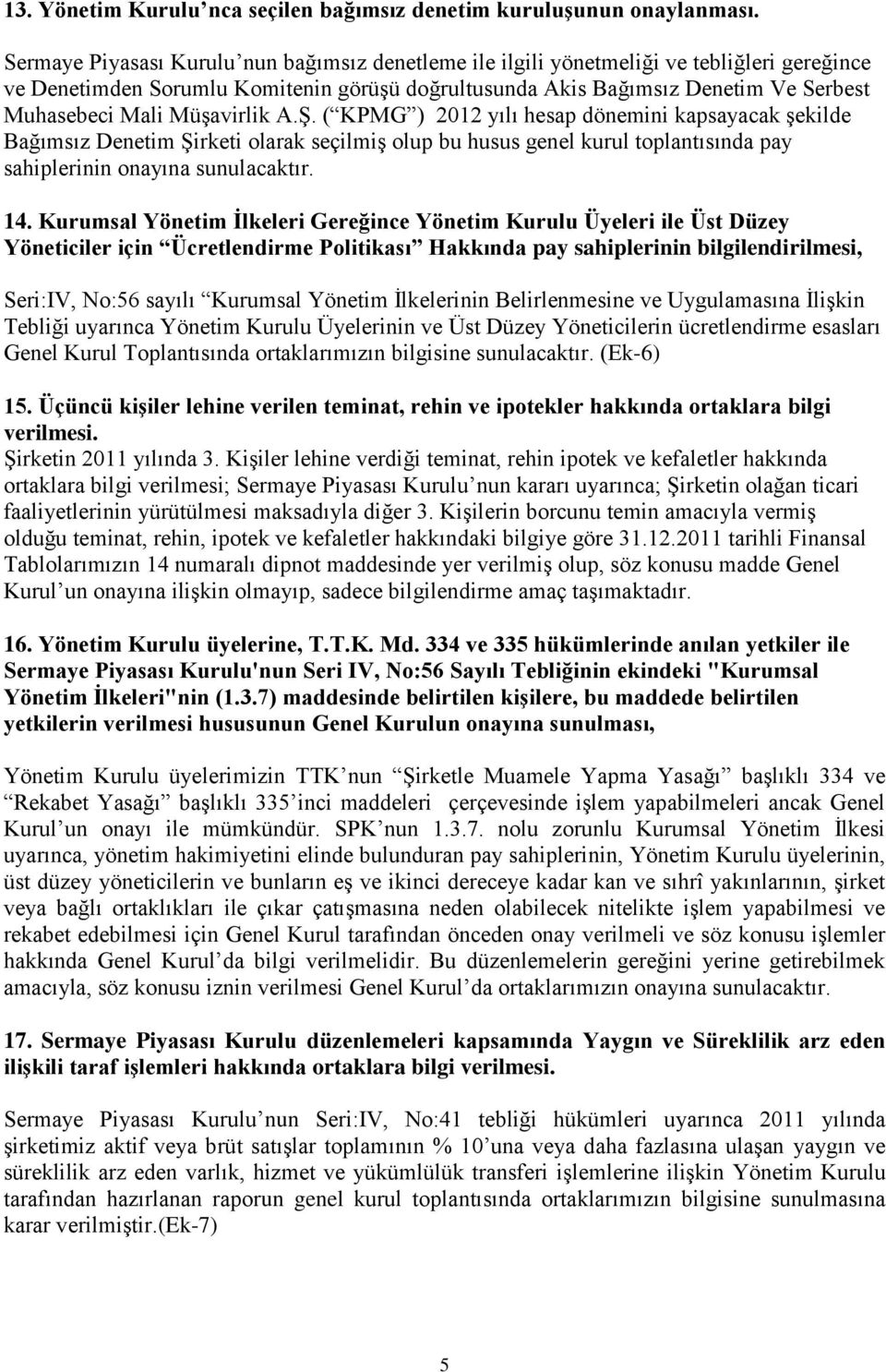 Müşavirlik A.Ş. ( KPMG ) 2012 yılı hesap dönemini kapsayacak şekilde Bağımsız Denetim Şirketi olarak seçilmiş olup bu husus genel kurul toplantısında pay sahiplerinin onayına sunulacaktır. 14.