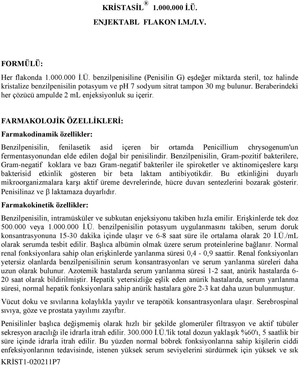 FARMAKOLOJİK ÖZELLİKLERİ: Farmakodinamik özellikler: Benzilpenisilin, fenilasetik asid içeren bir ortamda Penicillium chrysogenum'un fermentasyonundan elde edilen doğal bir penisilindir.