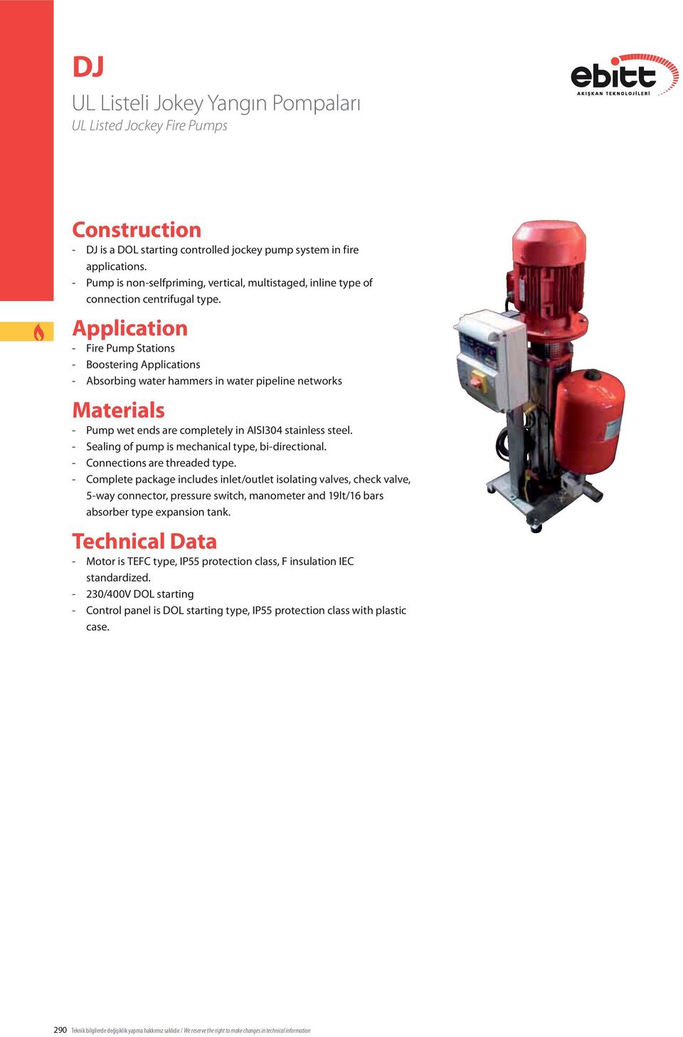 Application - Fire Pump Stations - Boostering Applications - Absorbing water hammers in water pipeline networks Materials - Pump wet ends are completely in AISI34 stainless steel.