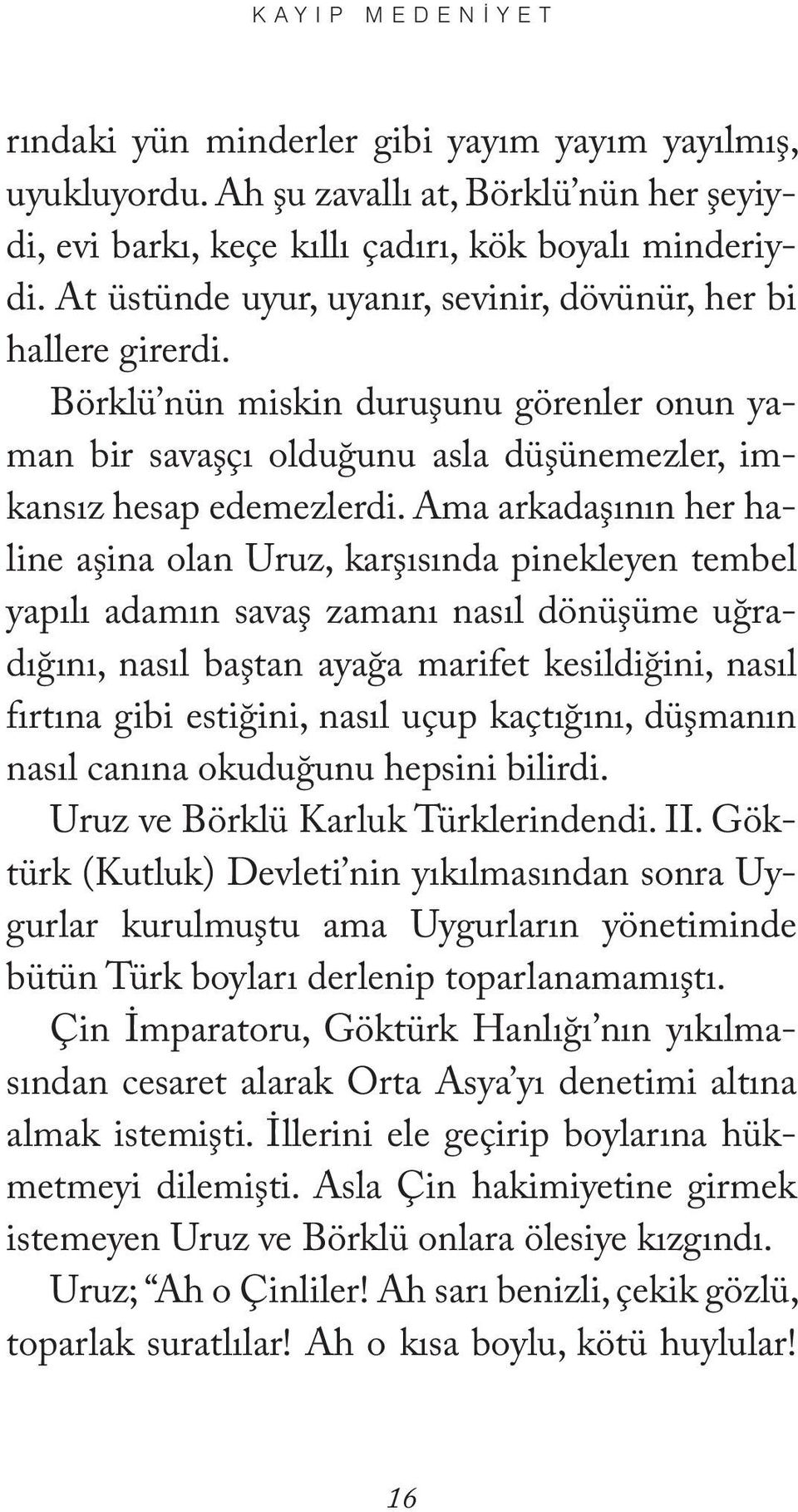 Ama arkadaşının her haline aşina olan Uruz, karşısında pinekleyen tembel yapılı adamın savaş zamanı nasıl dönüşüme uğradığını, nasıl baştan ayağa marifet kesildiğini, nasıl fırtına gibi estiğini,