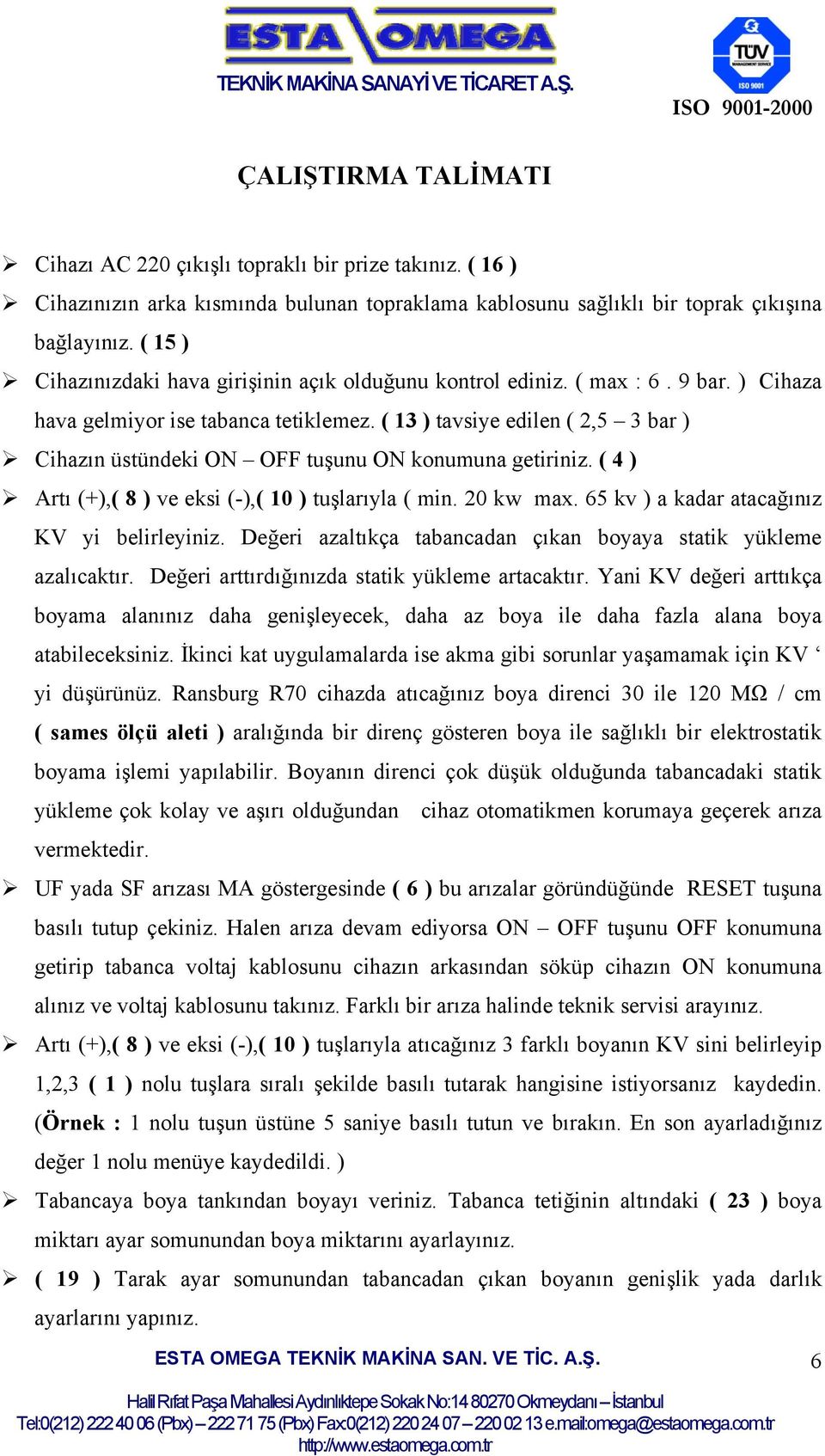 ( 13 ) tavsiye edilen ( 2,5 3 bar ) Cihazın üstündeki ON OFF tuşunu ON konumuna getiriniz. ( 4 ) Artı (+),( 8 ) ve eksi (-),( 10 ) tuşlarıyla ( min. 20 kw max.