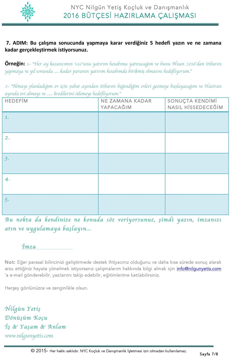 2- "Almayı planladığım ev için şubat ayından itibaren beğendiğim evleri gezmeye başlayacağım ve Haziran ayında evi almayı ve... kredilerini ödemeye hedefliyorum. HEDEFİM 1.