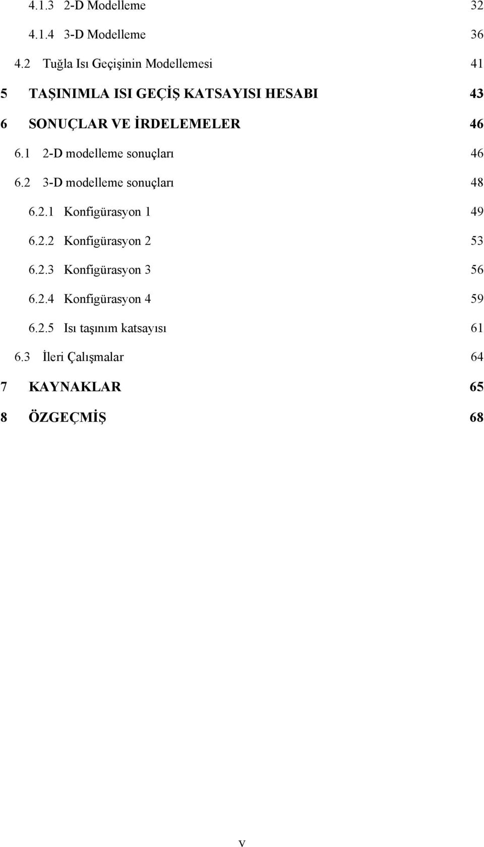 İRDELEMELER 46 6.1 2-D modelleme sonuçları 46 6.2 3-D modelleme sonuçları 48 6.2.1 Konfgürasyon 1 49 6.