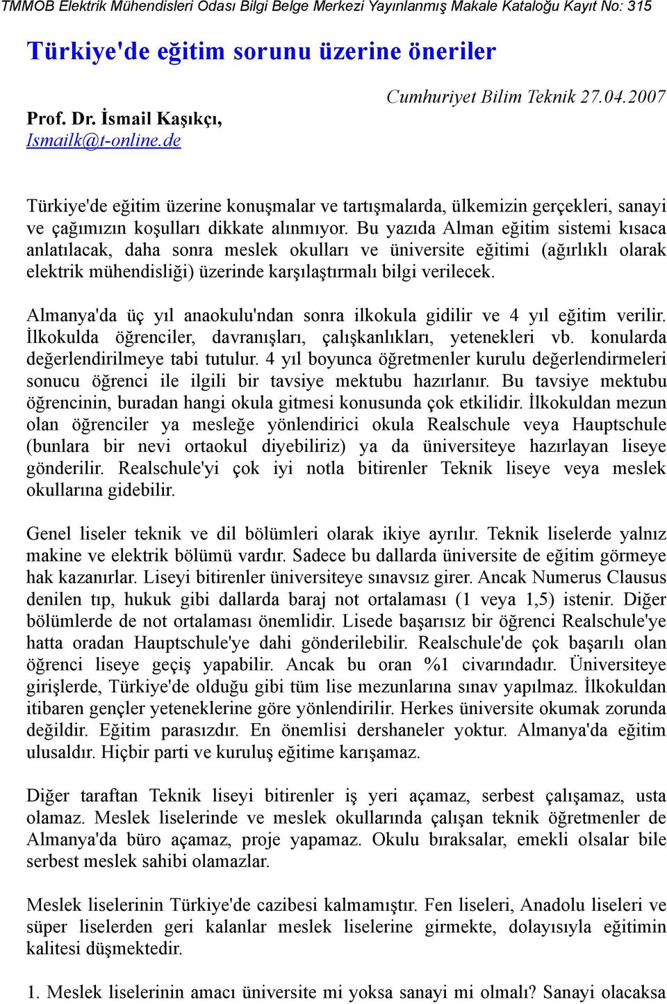 Bu yazıda Alman eğitim sistemi kısaca anlatılacak, daha sonra meslek okulları ve üniversite eğitimi (ağırlıklı olarak elektrik mühendisliği) üzerinde karşılaştırmalı bilgi verilecek.