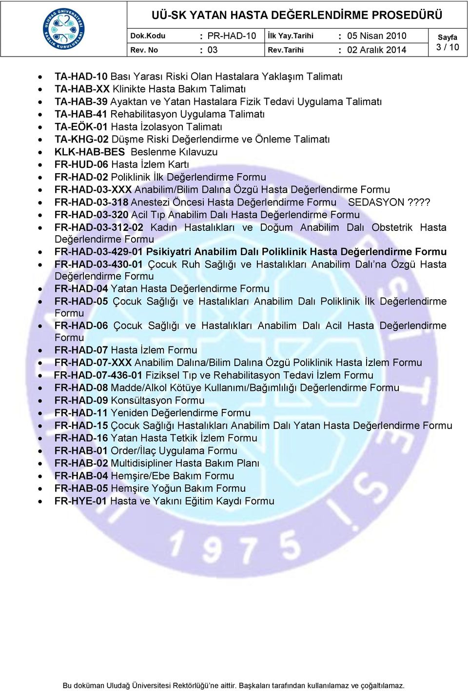 TA-HAB-41 Rehabilitasyon Uygulama Talimatı TA-EÖK-01 Hasta İzolasyon Talimatı TA-KHG-02 Düşme Riski Değerlendirme ve Önleme Talimatı KLK-HAB-BES Beslenme Kılavuzu FR-HUD-06 Hasta İzlem Kartı