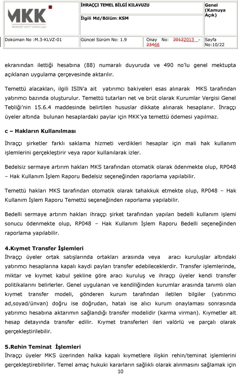 4 maddesinde belirtilen hususlar dikkate alınarak hesaplanır. İhraççı üyeler altında bulunan hesaplardaki paylar için MKK ya temettü ödemesi yapılmaz.