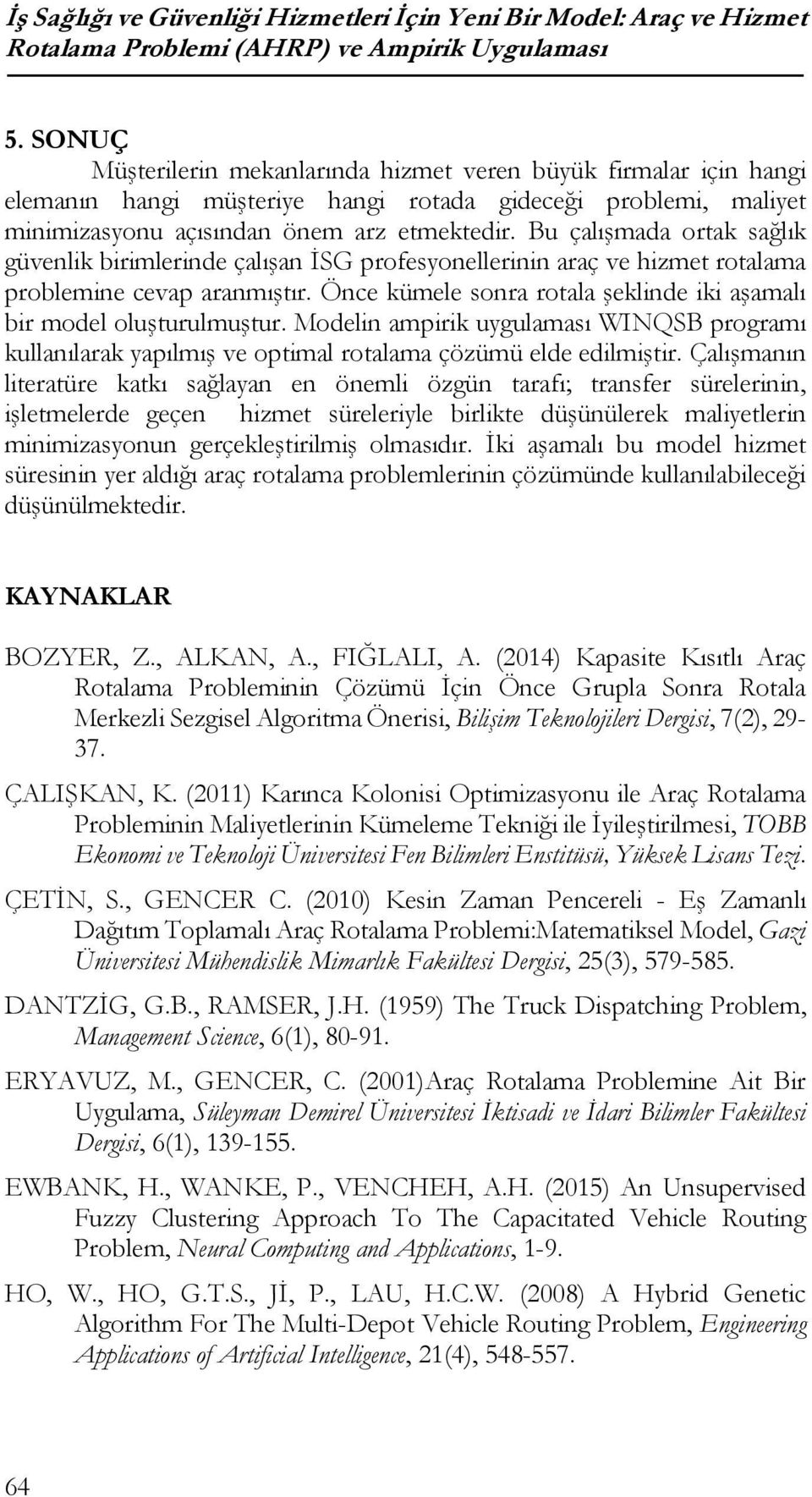 Bu çalışada ortak sağlık güvenlik birilerinde çalışan İSG profesyonellerinin araç ve hizet rotalaa probleine cevap aranıştır. Önce küele sonra rotala şeklinde iki aşaalı bir odel oluşturuluştur.