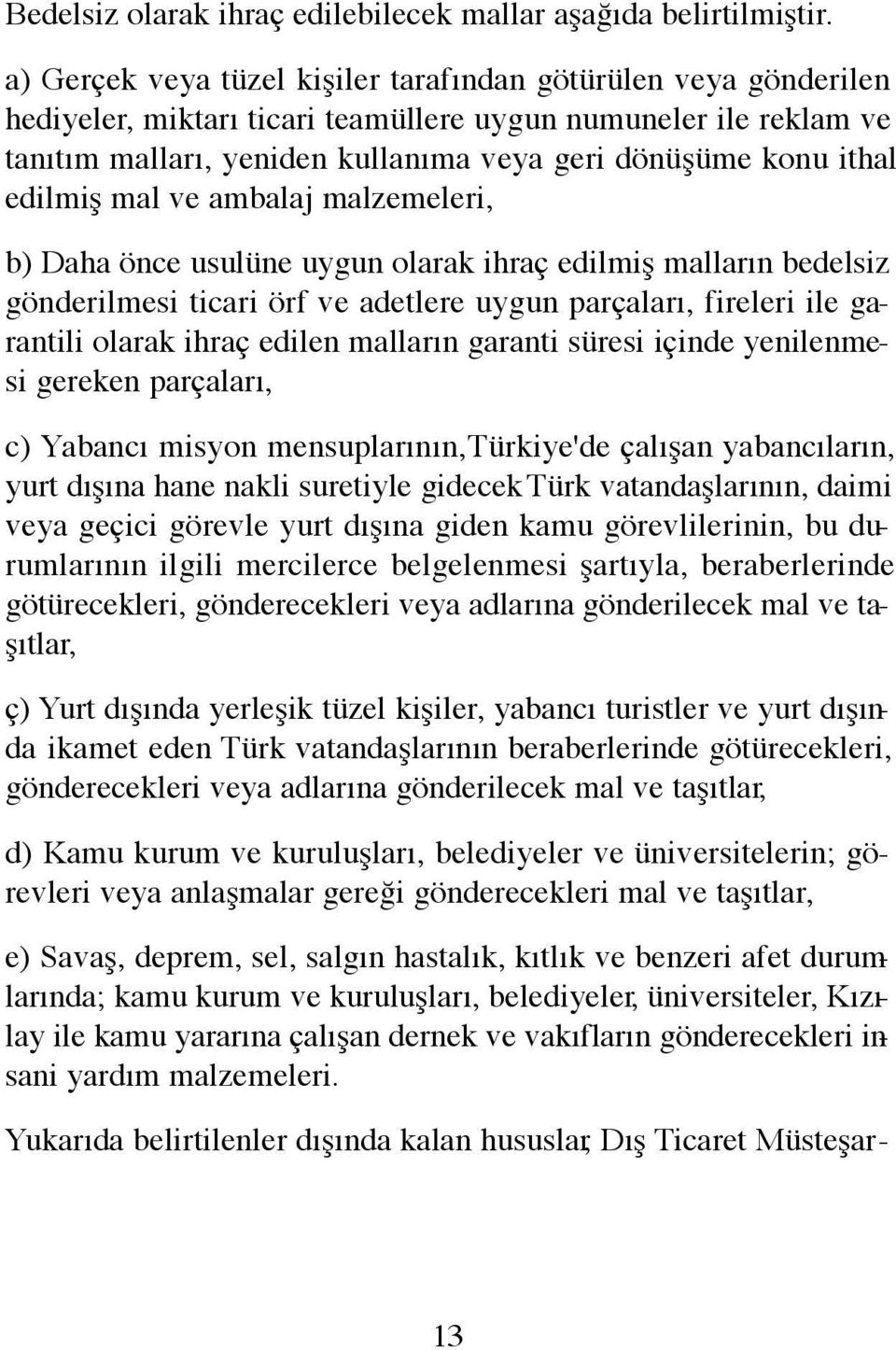 edilmiş mal ve ambalaj malzemeleri, b) Daha önce usulüne uygun olarak ihraç edilmiş malların bedelsiz gönderilmesi ticari örf ve adetlere uygun parçaları, fireleri ile garantili olarak ihraç edilen