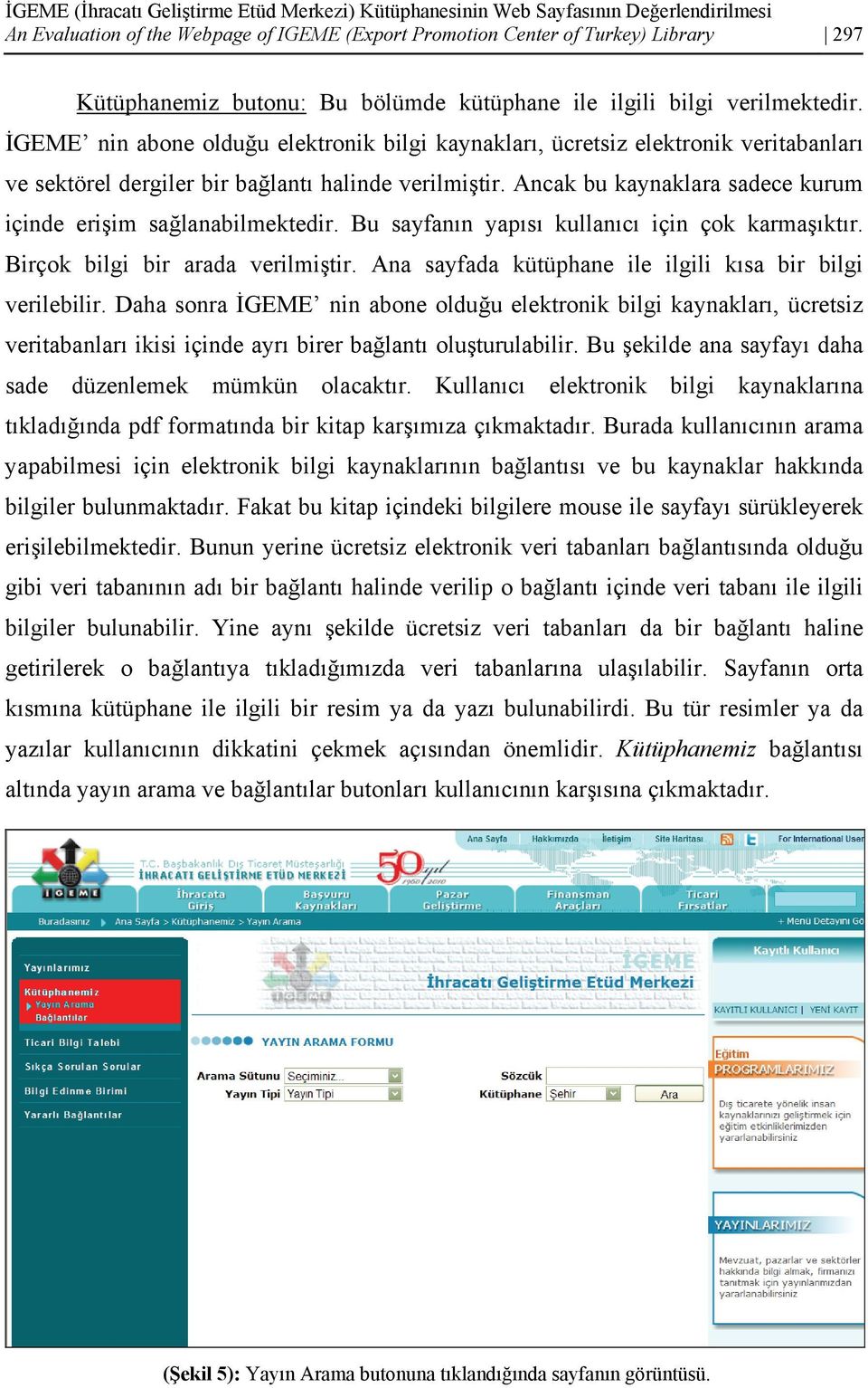 Ancak bu kaynaklara sadece kurum içinde erişim sağlanabilmektedir. Bu sayfanın yapısı kullanıcı için çok karmaşıktır. Birçok bilgi bir arada verilmiştir.