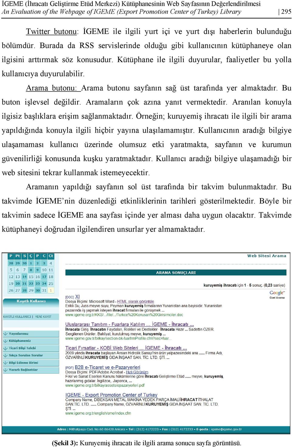 Kütüphane ile ilgili duyurular, faaliyetler bu yolla kullanıcıya duyurulabilir. Arama butonu: Arama butonu sayfanın sağ üst tarafında yer almaktadır. Bu buton işlevsel değildir.