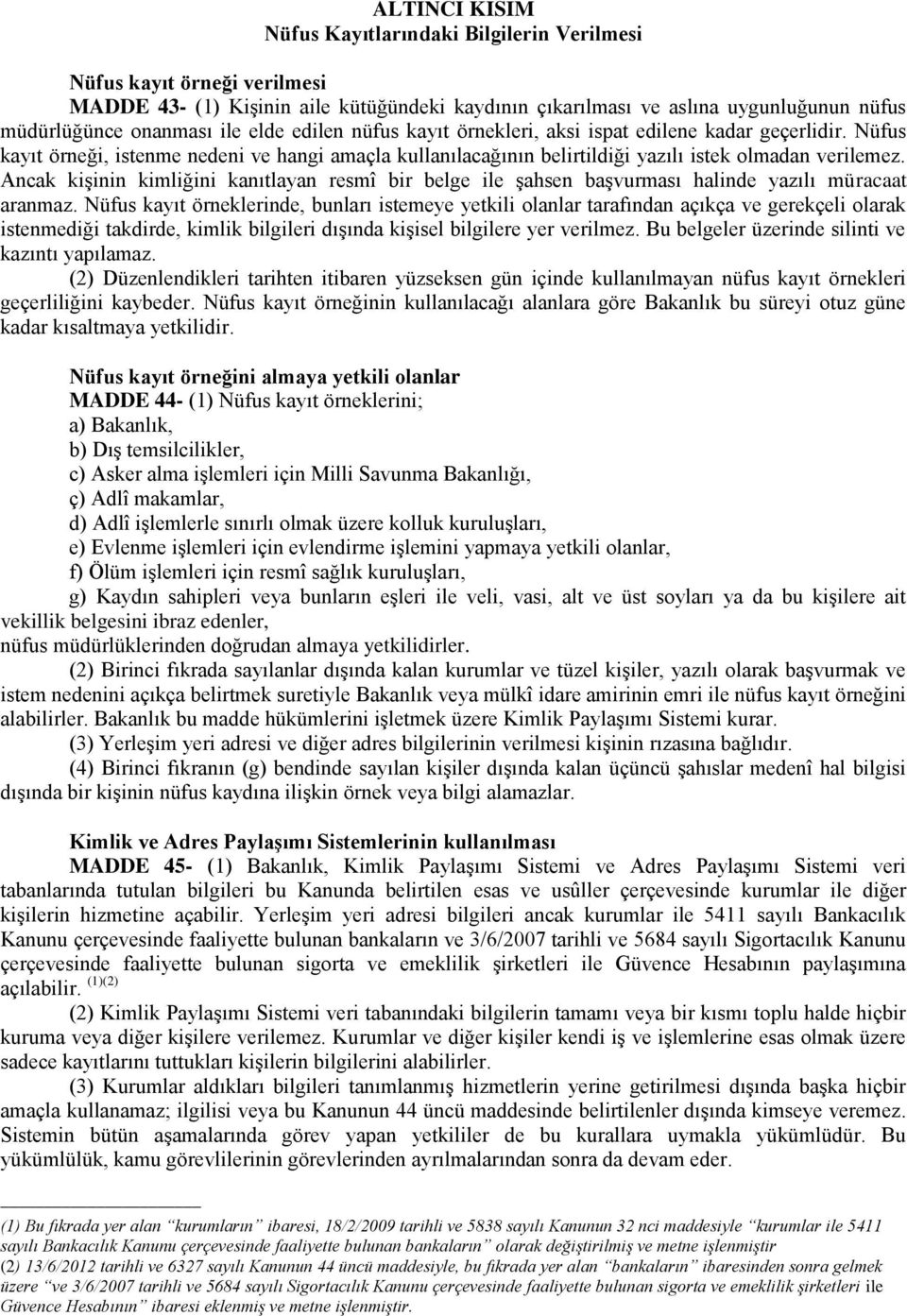 Ancak kişinin kimliğini kanıtlayan resmî bir belge ile şahsen başvurması halinde yazılı müracaat aranmaz.