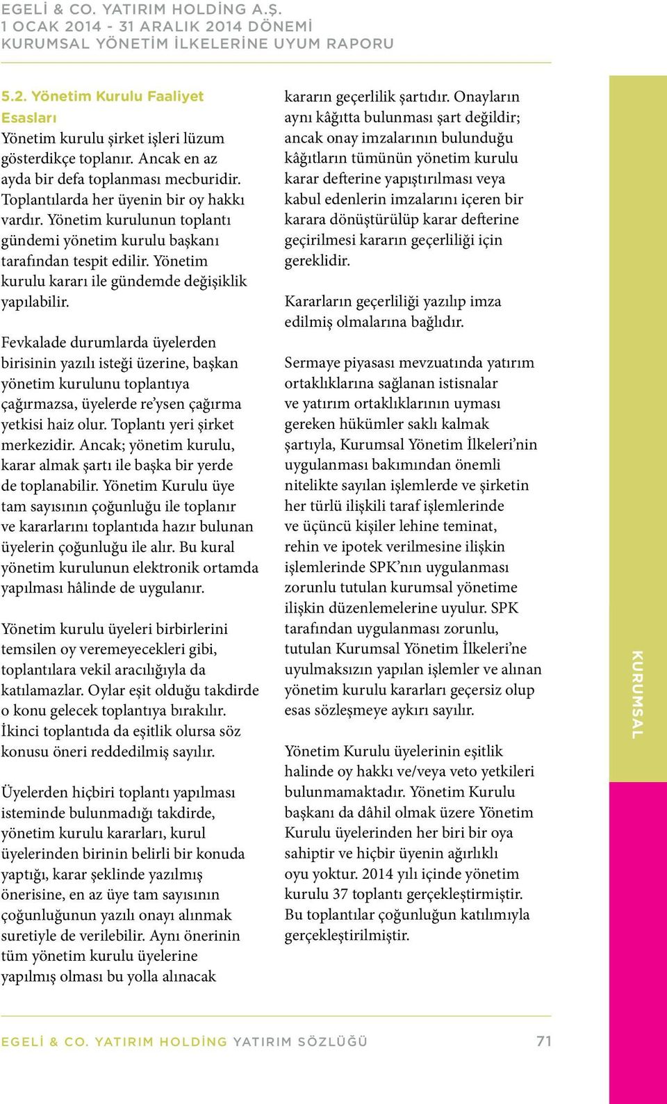 Fevkalade durumlarda üyelerden birisinin yazılı isteği üzerine, başkan yönetim kurulunu toplantıya çağırmazsa, üyelerde re ysen çağırma yetkisi haiz olur. Toplantı yeri şirket merkezidir.