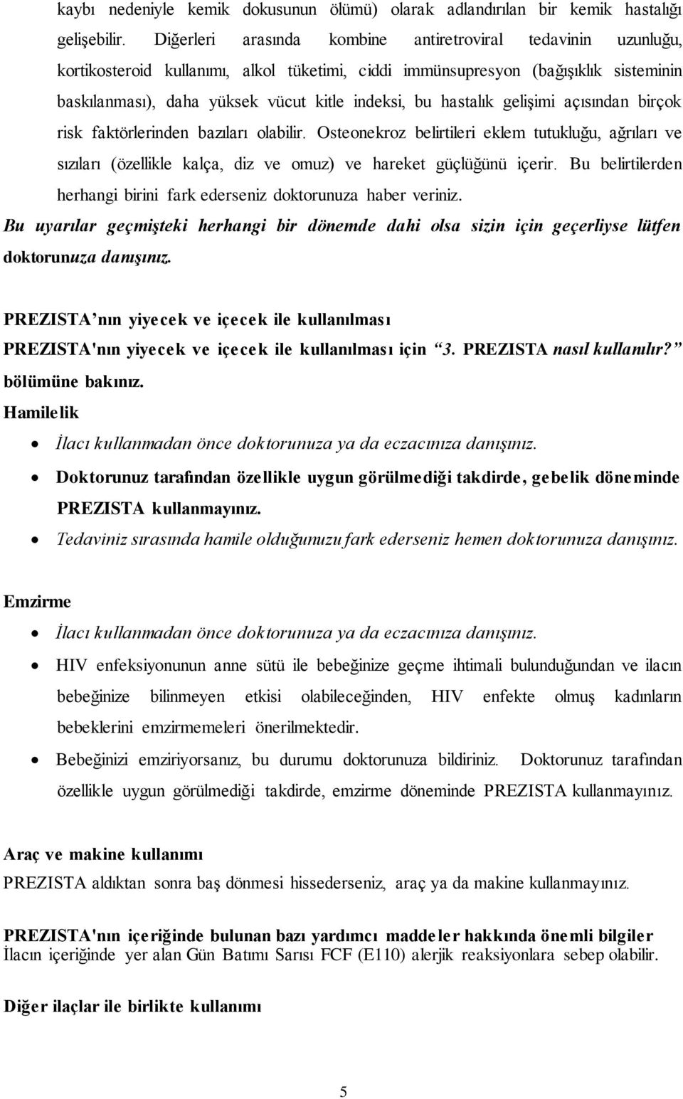 hastalık gelişimi açısından birçok risk faktörlerinden bazıları olabilir. Osteonekroz belirtileri eklem tutukluğu, ağrıları ve sızıları (özellikle kalça, diz ve omuz) ve hareket güçlüğünü içerir.