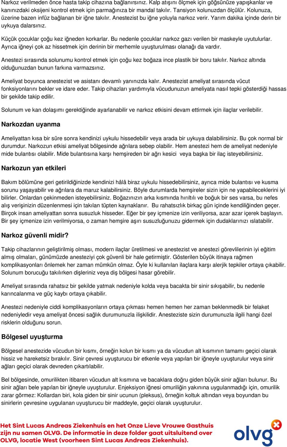 Küçük çocuklar çoğu kez iğneden korkarlar. Bu nedenle çocuklar narkoz gazı verilen bir maskeyle uyutulurlar. Ayrıca iğneyi çok az hissetmek için derinin bir merhemle uyuşturulması olanağı da vardır.