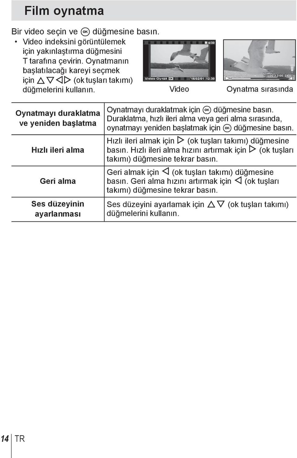 Video Oynat Video 00:12/00:34 Oynatma sırasında Oynatmayı duraklatma ve yeniden başlatma Hızlı ileri alma Geri alma Ses düzeyinin ayarlanması Oynatmayı duraklatmak için A düğmesine basın.