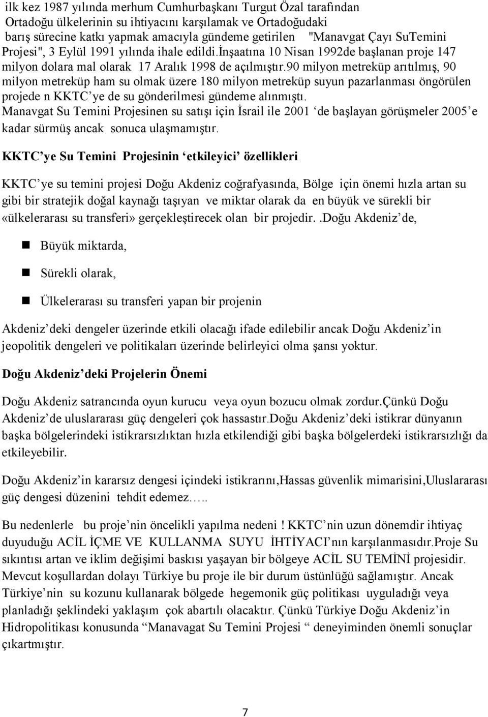 90 milyon metreküp arıtılmış, 90 milyon metreküp ham su olmak üzere 180 milyon metreküp suyun pazarlanması öngörülen projede n KKTC ye de su gönderilmesi gündeme alınmıştı.