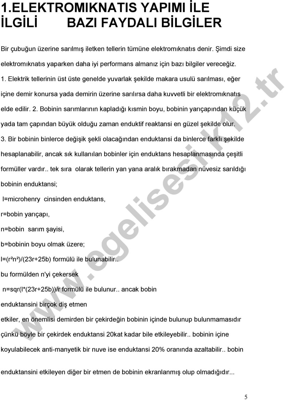 Elektrik tellerinin üst üste genelde yuvarlak şekilde makara usulü sarılması, eğer içine demir konursa yada demirin üzerine sarılırsa daha kuvvetli bir elektromıknatıs elde edilir. 2.