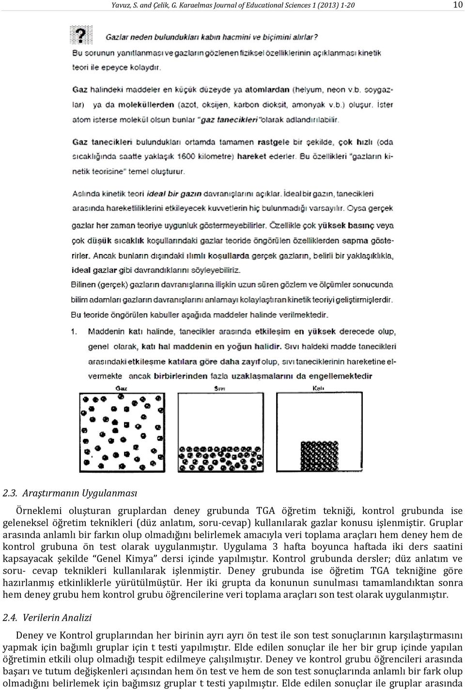 Araştırmanın Uygulanması Örneklemi oluşturan gruplardan deney grubunda TGA öğretim tekniği, kontrol grubunda ise geleneksel öğretim teknikleri (düz anlatım, soru-cevap) kullanılarak gazlar konusu