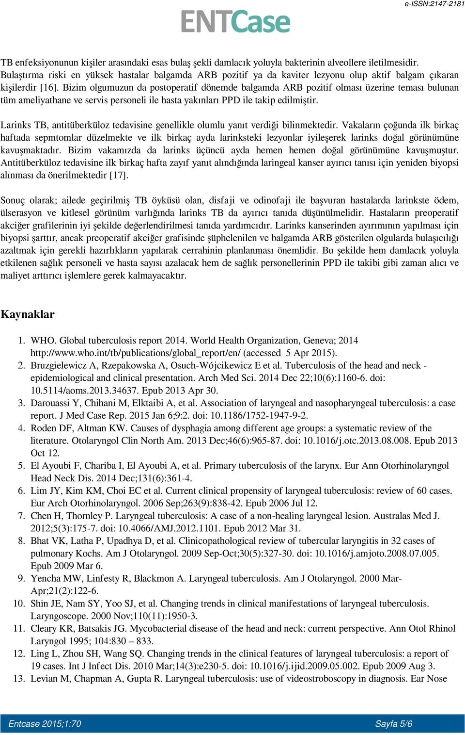 Bizim olgumuzun da postoperatif dönemde balgamda ARB pozitif olması üzerine teması bulunan tüm ameliyathane ve servis personeli ile hasta yakınları PPD ile takip edilmiştir.