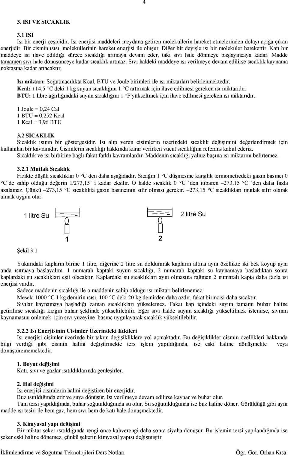 Katı bir maddeye ısı ilave edildiği sürece sıcalığı artmaya devam eder, tai sıvı hale dönmeye başlayıncaya adar. Madde tamamen sıvı hale dönüşünceye adar sıcalı artmaz.