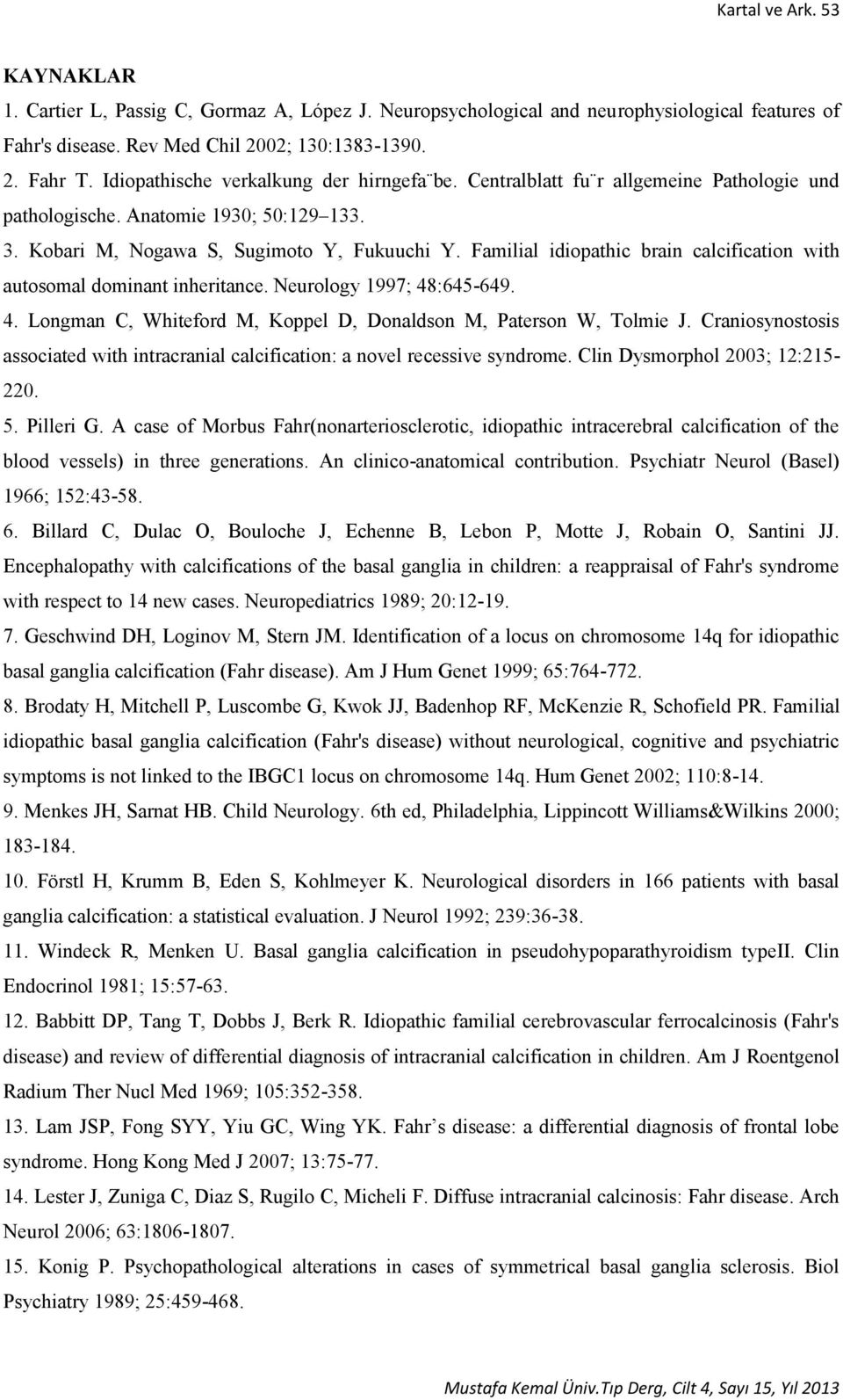 Familial idiopathic brain calcification with autosomal dominant inheritance. Neurology 1997; 48:645-649. 4. Longman C, Whiteford M, Koppel D, Donaldson M, Paterson W, Tolmie J.