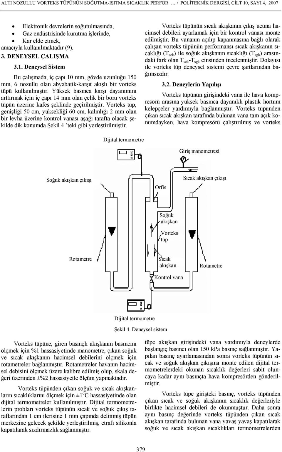 basınca karşı dayanımını arttırmak için iç çapı 14 mm olan çelik bir boru vorteks tüpün üzerine kafes şeklinde geçirilmiştir Vorteks tüp, genişliği 50 cm, yüksekliği 60 cm, kalınlığı 2 mm olan bir