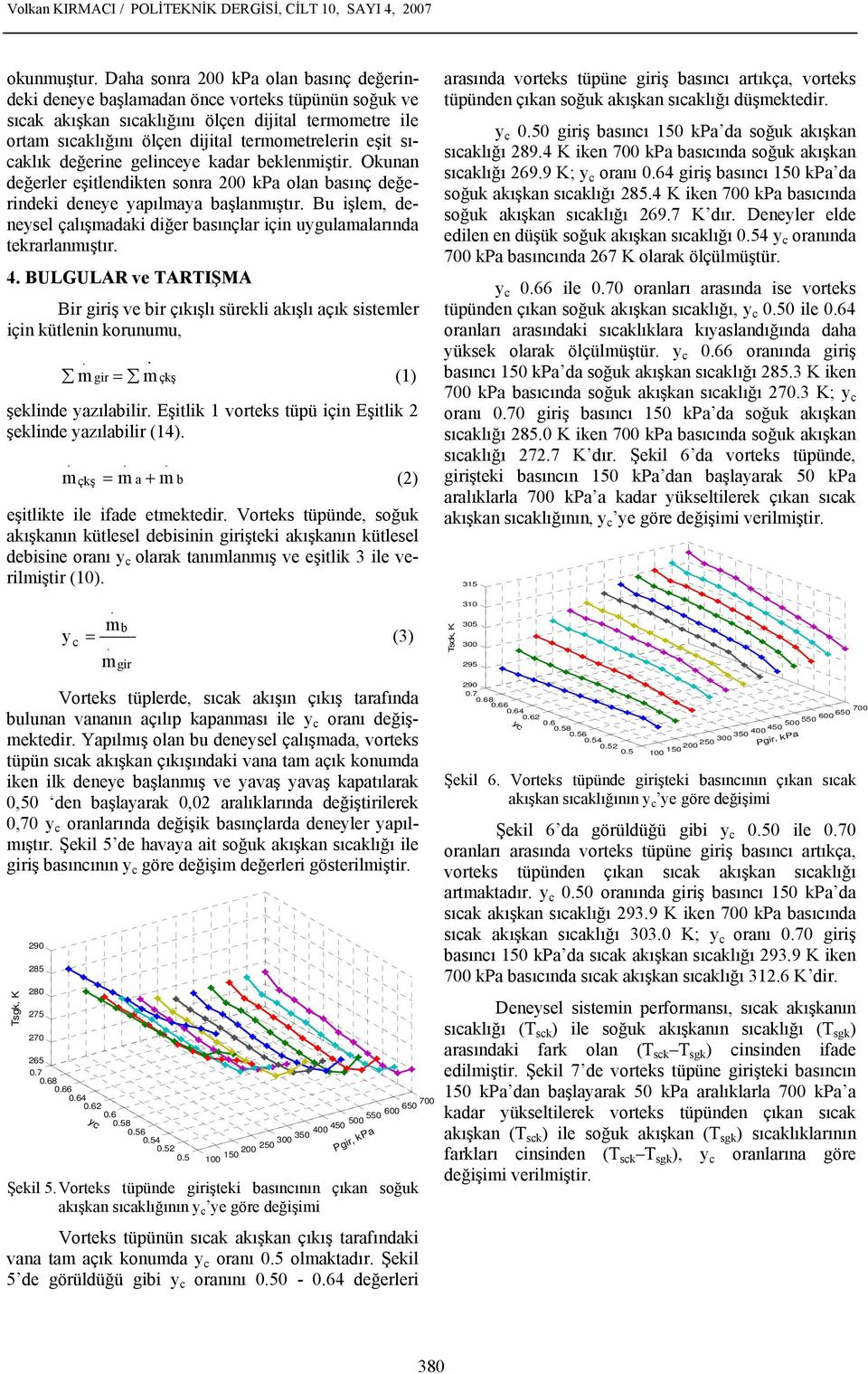 başlanmıştır Bu işlem, deneysel çalışmadaki diğer basınçlar için uygulamalarında tekrarlanmıştır 4 BULGULAR ve TARTIŞMA Bir giriş ve bir çıkışlı sürekli akışlı açık sistemler için kütlenin korunumu,