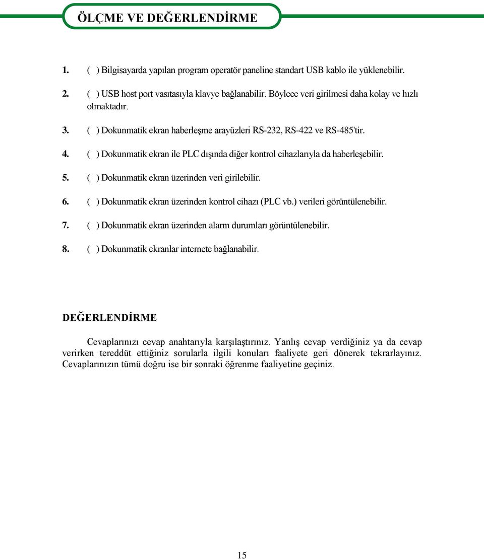 ( ) Dokunmatik ekran ile PLC dışında diğer kontrol cihazlarıyla da haberleşebilir. 5. ( ) Dokunmatik ekran üzerinden veri girilebilir. 6. ( ) Dokunmatik ekran üzerinden kontrol cihazı (PLC vb.