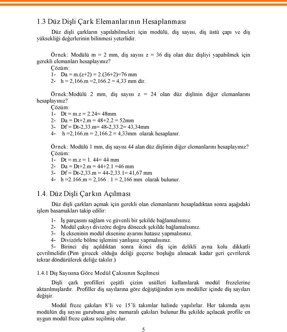 Örnek:Modülü 2 mm, diş sayısı z = 24 olan düz dişlinin diğer elemanlarını hesaplayınız? Çözüm: 1 Dt = m.z = 2.24= 48mm 2 Da = Dt+2.m = 48+2.2 = 52mm 3 Df = Dt 2,33.m= 48 2,33.2= 43,34mm 4 h =2,166.