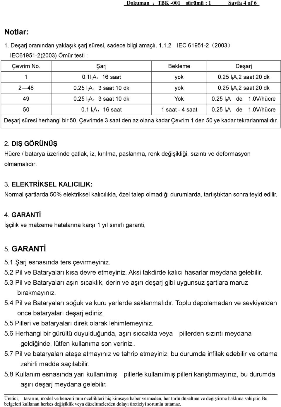 1 I t A,16 saat 1 saat - 4 saat 0.25 I t A de 1.0V/hücre Deşarj süresi herhangi bir 50. Çevrimde 3 saat den az olana kadar Çevrim 1 den 50 ye kadar tekrarlanmalıdır. 2.