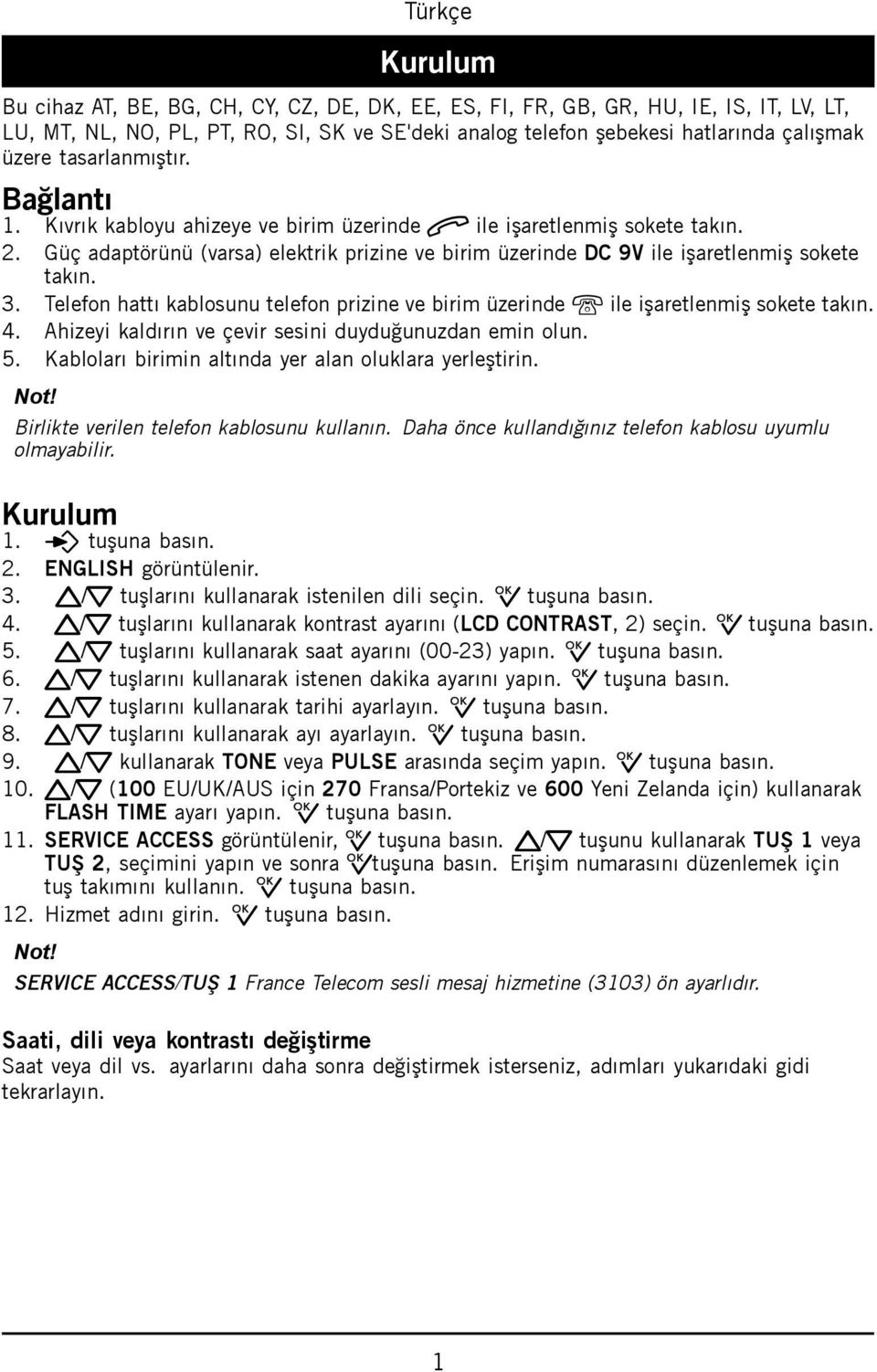 3. Telefon hattı kablosunu telefon prizine ve birim üzerinde K ile işaretlenmiş sokete takın. 4. Ahizeyi kaldırın ve çevir sesini duyduğunuzdan emin olun. 5.