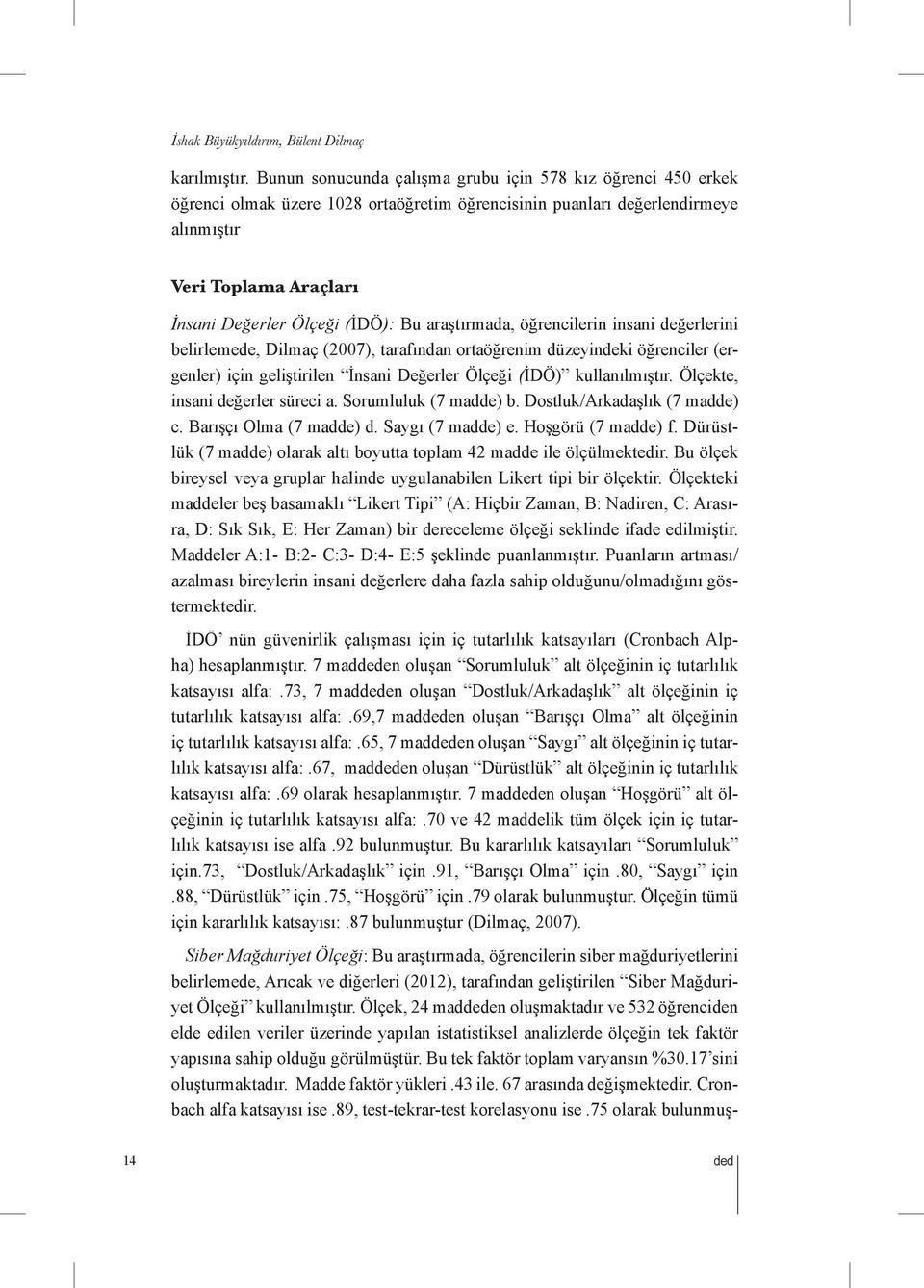 araştırmada, öğrencilerin insani değerlerini belirlemede, Dilmaç (007), tarafından ortaöğrenim düzeyindeki öğrenciler (ergenler) için geliştirilen İnsani Değerler Ölçeği (İDÖ) kullanılmıştır.