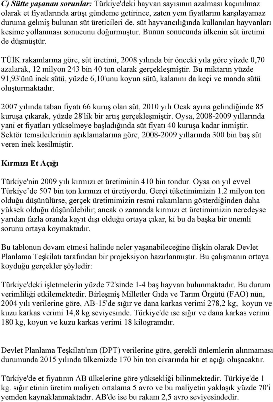 TÜİK rakamlarına göre, süt üretimi, 2008 yılında bir önceki yıla göre yüzde 0,70 azalarak, 12 milyon 243 bin 40 ton olarak gerçekleşmiştir.