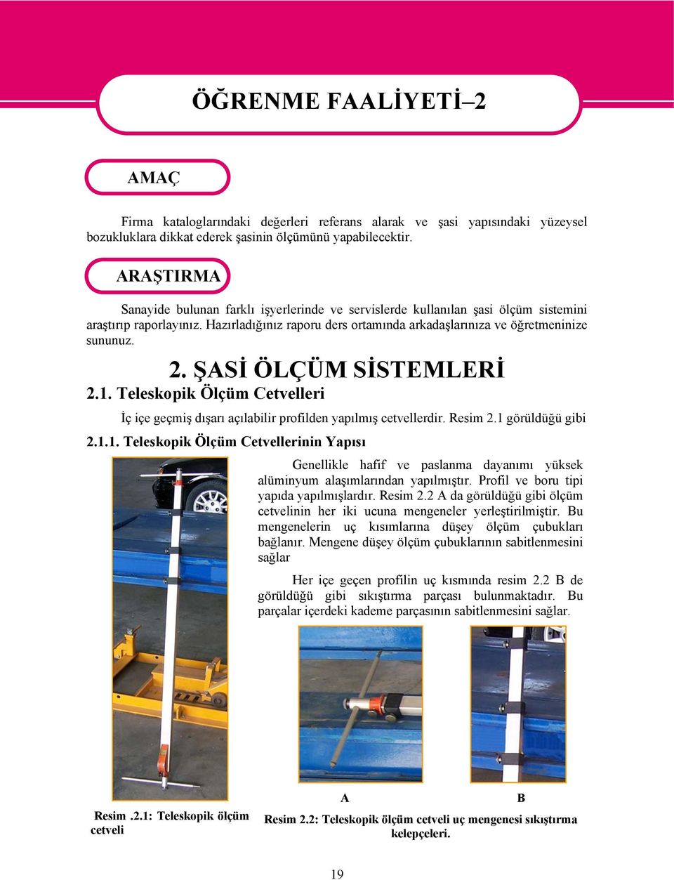 ŞASİ ÖLÇÜM SİSTEMLERİ 2.1. Teleskopik Ölçüm Cetvelleri İç içe geçmiş dışarı açılabilir profilden yapılmış cetvellerdir. Resim 2.1 görüldüğü gibi 2.1.1. Teleskopik Ölçüm Cetvellerinin Yapısı Genellikle hafif ve paslanma dayanımı yüksek alüminyum alaşımlarından yapılmıştır.