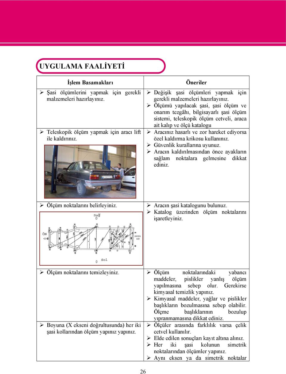 Ölçümü yapılacak şasi, şasi ölçüm ve onarım tezgâhı, bilgisayarlı şasi ölçüm sistemi, teleskopik ölçüm cetveli, araca ait kalıp ve ölçü katalogu Aracınız hasarlı ve zor hareket ediyorsa özel kaldırma