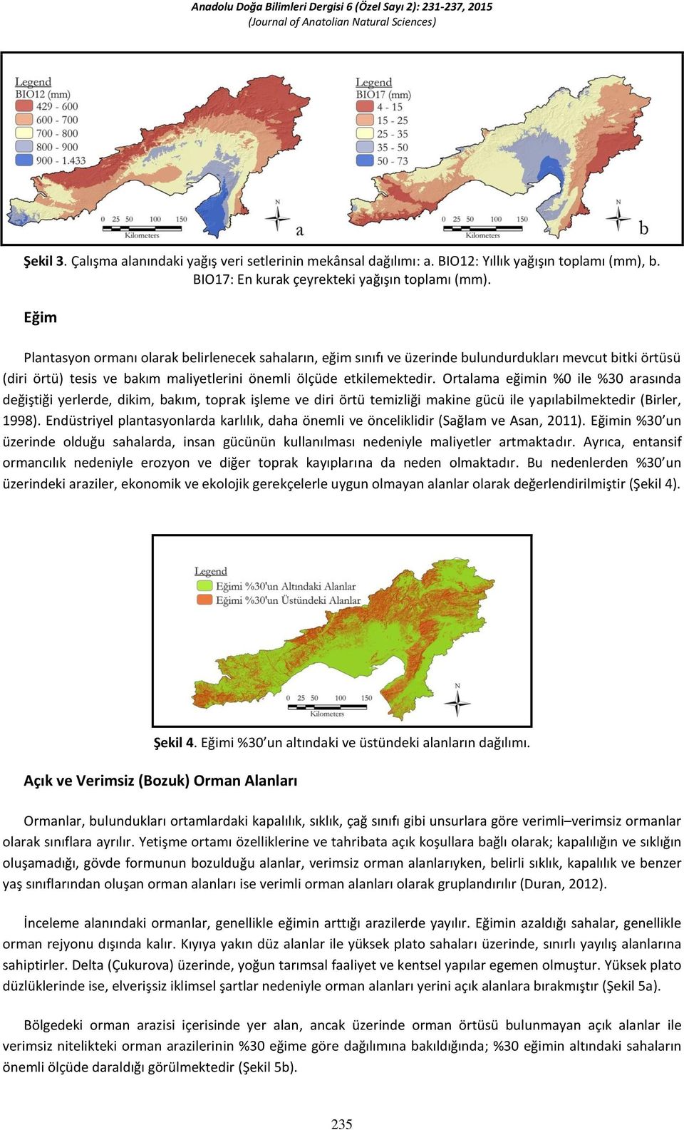 Eğim Plantasyon ormanı olarak belirlenecek sahaların, eğim sınıfı ve üzerinde bulundurdukları mevcut bitki örtüsü (diri örtü) tesis ve bakım maliyetlerini önemli ölçüde etkilemektedir.