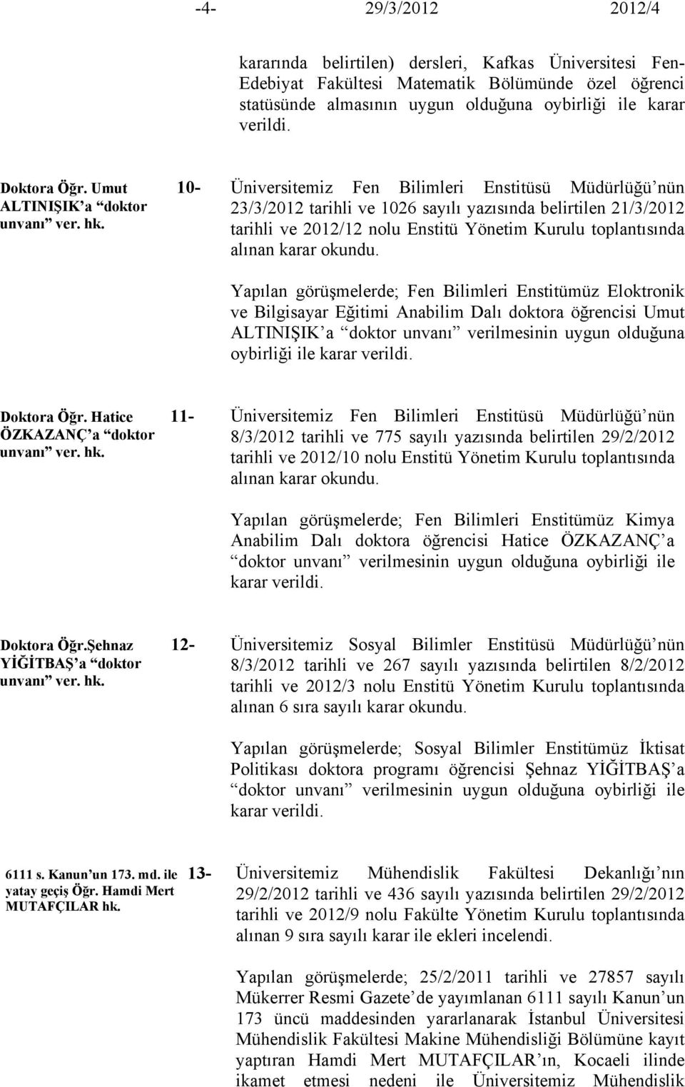 Üniversitemiz Fen Bilimleri Enstitüsü Müdürlüğü nün 23/3/2012 tarihli ve 1026 sayılı yazısında belirtilen 21/3/2012 tarihli ve 2012/12 nolu Enstitü Yönetim Kurulu toplantısında alınan karar okundu.