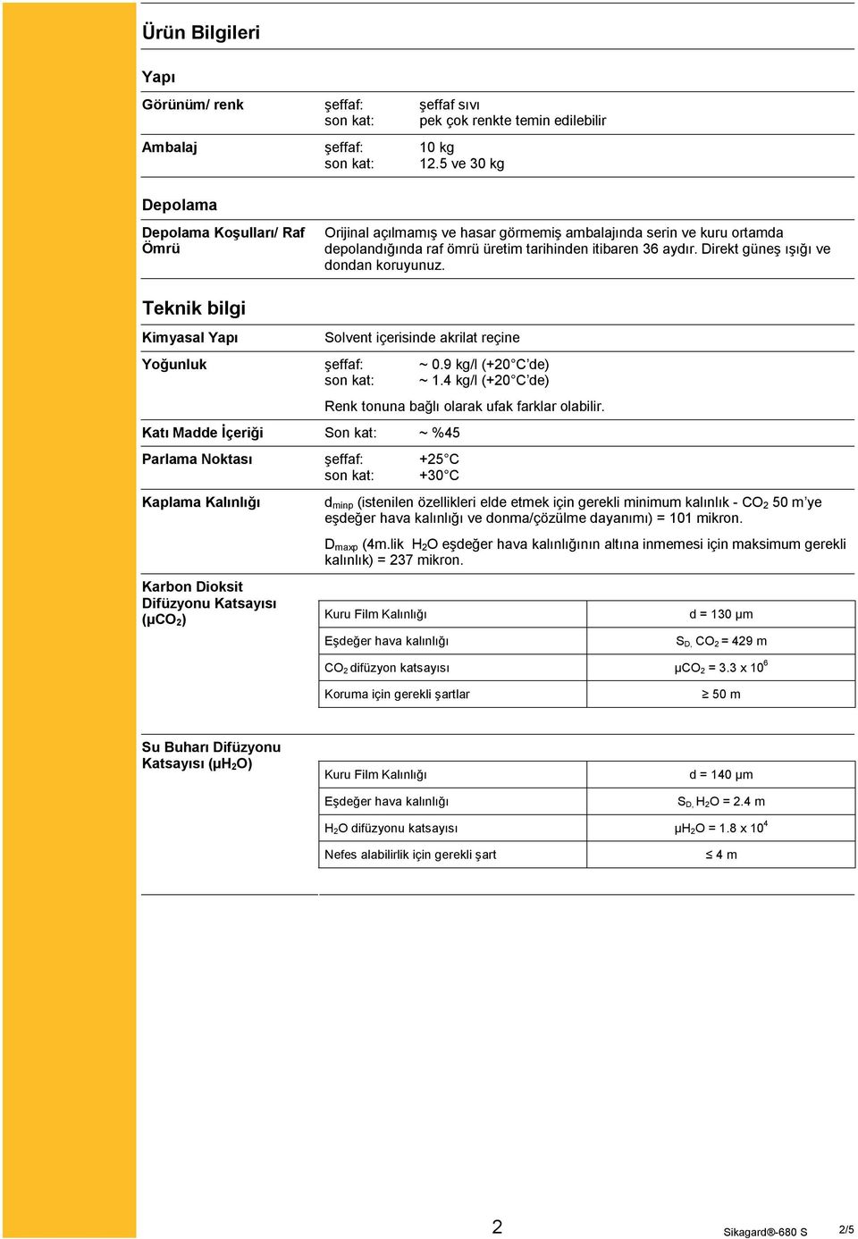 Direkt güneş ışığı ve dondan koruyunuz. Teknik bilgi Kimyasal Yapı Solvent içerisinde akrilat reçine Yoğunluk şeffaf: ~ 0.9 kg/l (+20 C de) son kat: ~ 1.