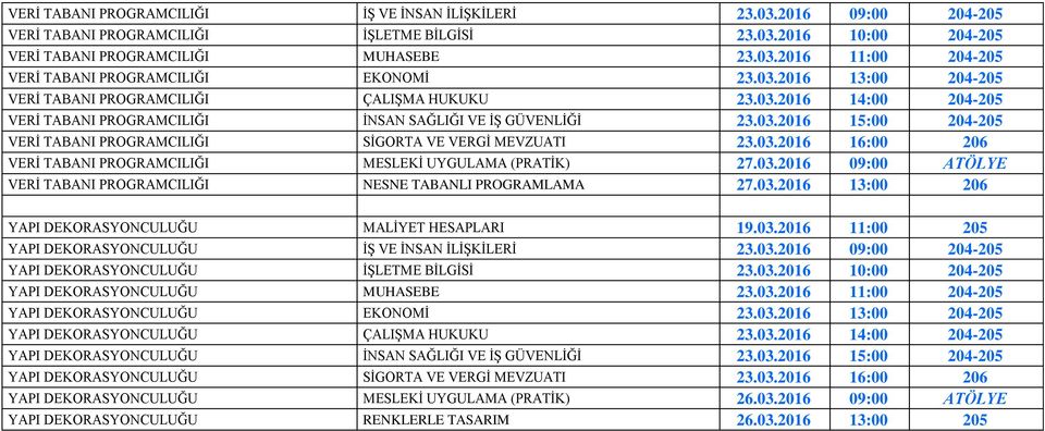 03.2016 16:00 206 VERİ TABANI PROGRAMCILIĞI MESLEKİ UYGULAMA (PRATİK) 27.03.2016 09:00 ATÖLYE VERİ TABANI PROGRAMCILIĞI NESNE TABANLI PROGRAMLAMA 27.03.2016 13:00 206 YAPI DEKORASYONCULUĞU MALİYET HESAPLARI 19.