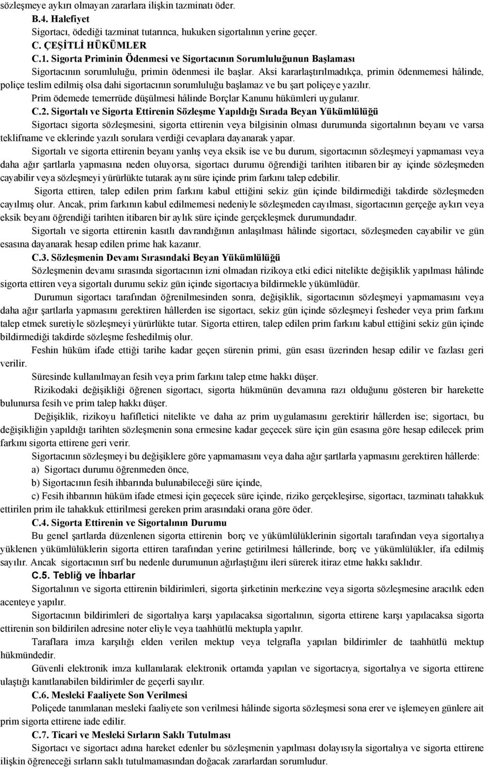 Aksi kararlaştırılmadıkça, primin ödenmemesi hâlinde, poliçe teslim edilmiş olsa dahi sigortacının sorumluluğu başlamaz ve bu şart poliçeye yazılır.