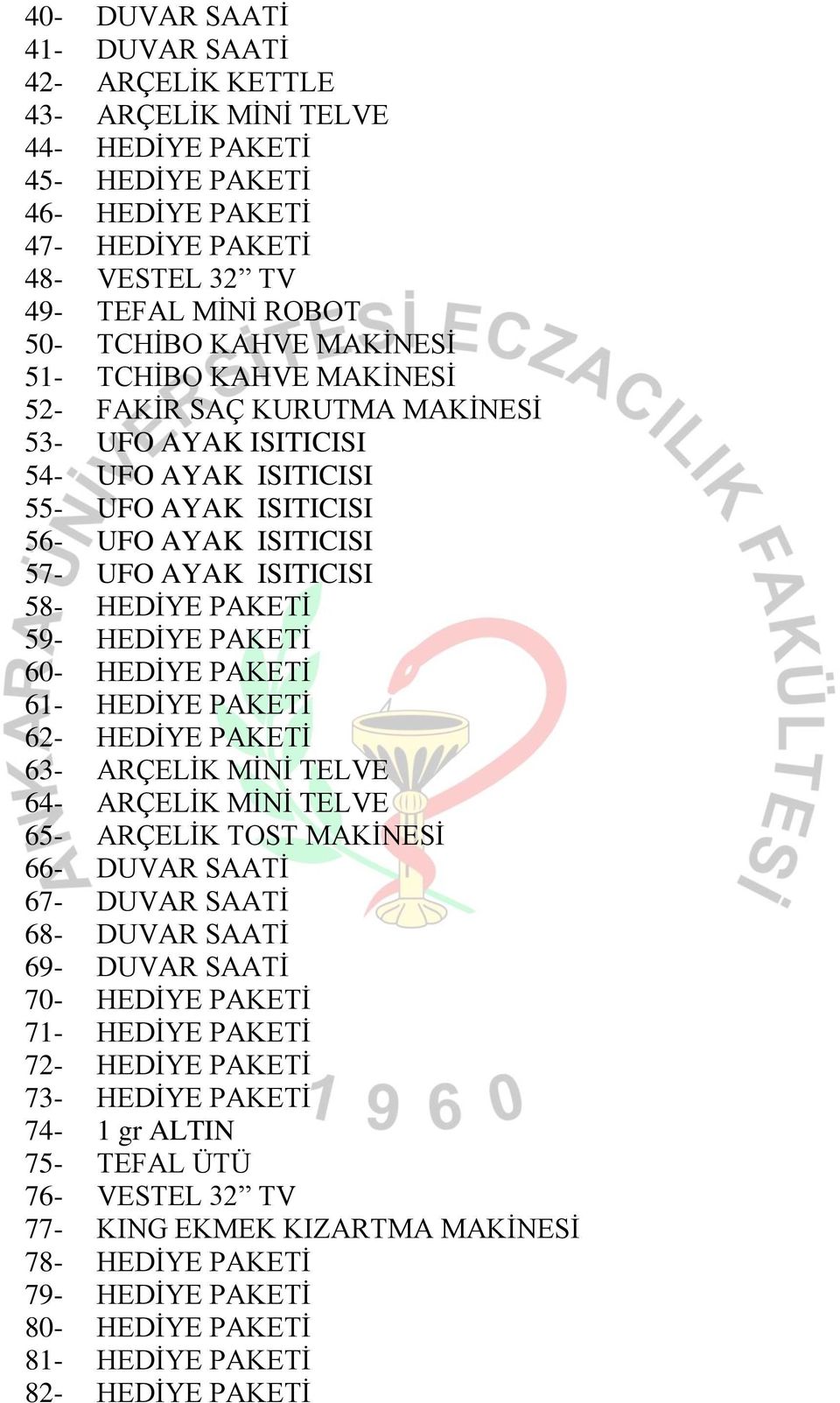 PAKETİ 59- HEDİYE PAKETİ 60- HEDİYE PAKETİ 61- HEDİYE PAKETİ 62- HEDİYE PAKETİ 63- ARÇELİK MİNİ TELVE 64- ARÇELİK MİNİ TELVE 65- ARÇELİK TOST MAKİNESİ 66- DUVAR SAATİ 67- DUVAR SAATİ 68- DUVAR SAATİ