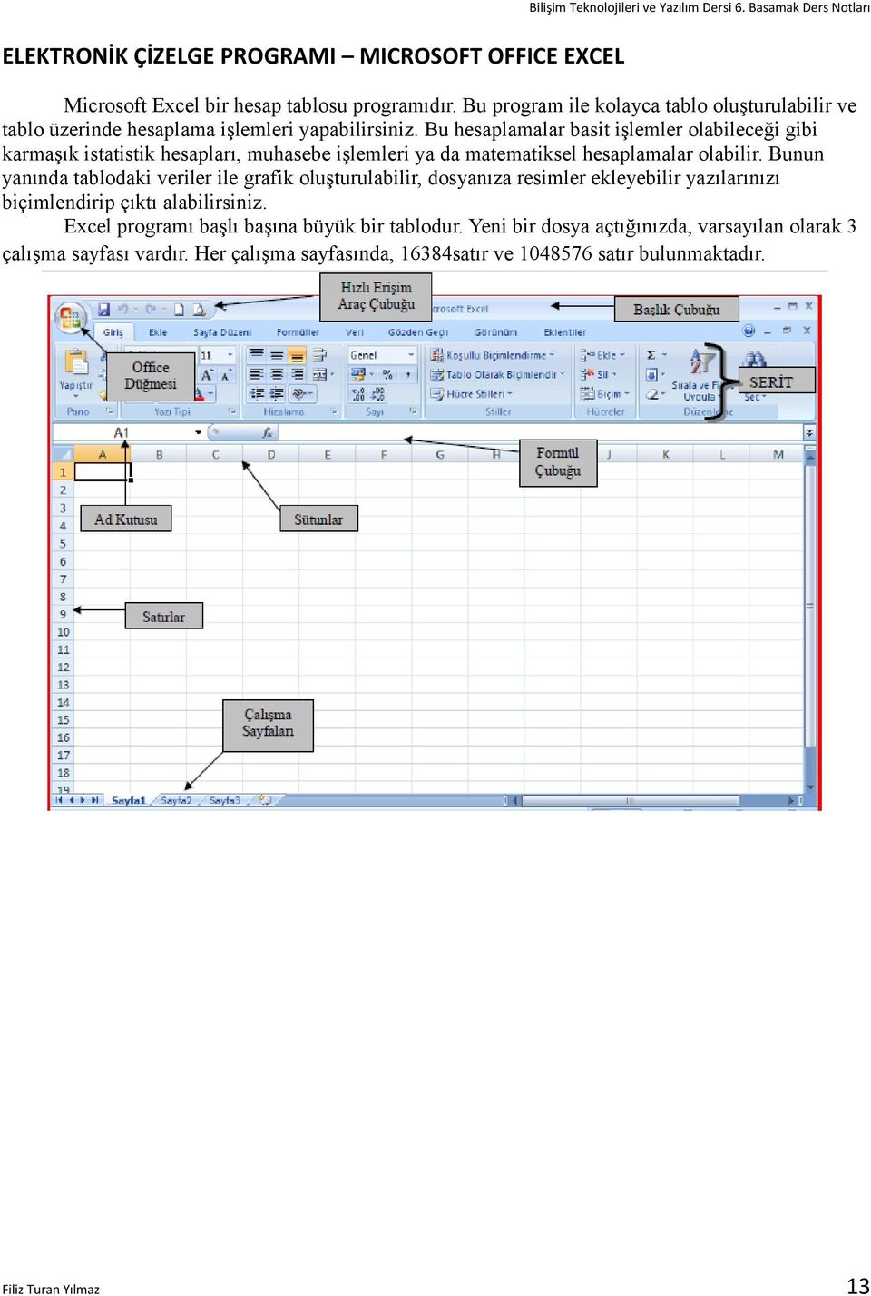 Bu hesaplamalar basit işlemler olabileceği gibi karmaşık istatistik hesapları, muhasebe işlemleri ya da matematiksel hesaplamalar olabilir.