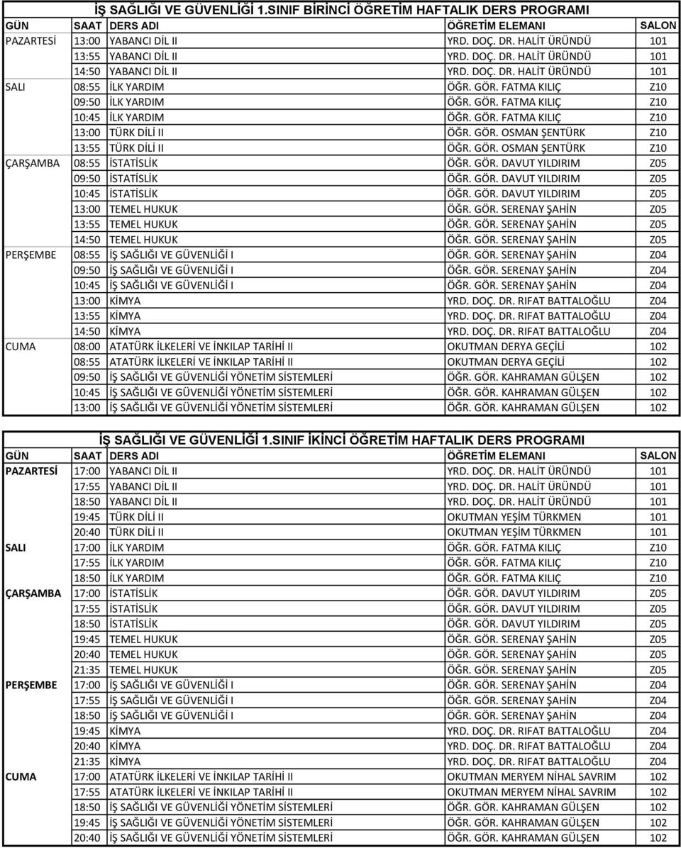GÖR. OSMAN ŞENTÜRK Z10 ÇARŞAMBA 08:55 İSTATİSLİK ÖĞR. GÖR. DAVUT YILDIRIM Z05 09:50 İSTATİSLİK ÖĞR. GÖR. DAVUT YILDIRIM Z05 10:45 İSTATİSLİK ÖĞR. GÖR. DAVUT YILDIRIM Z05 13:00 TEMEL HUKUK ÖĞR. GÖR. SERENAY ŞAHİN Z05 13:55 TEMEL HUKUK ÖĞR.